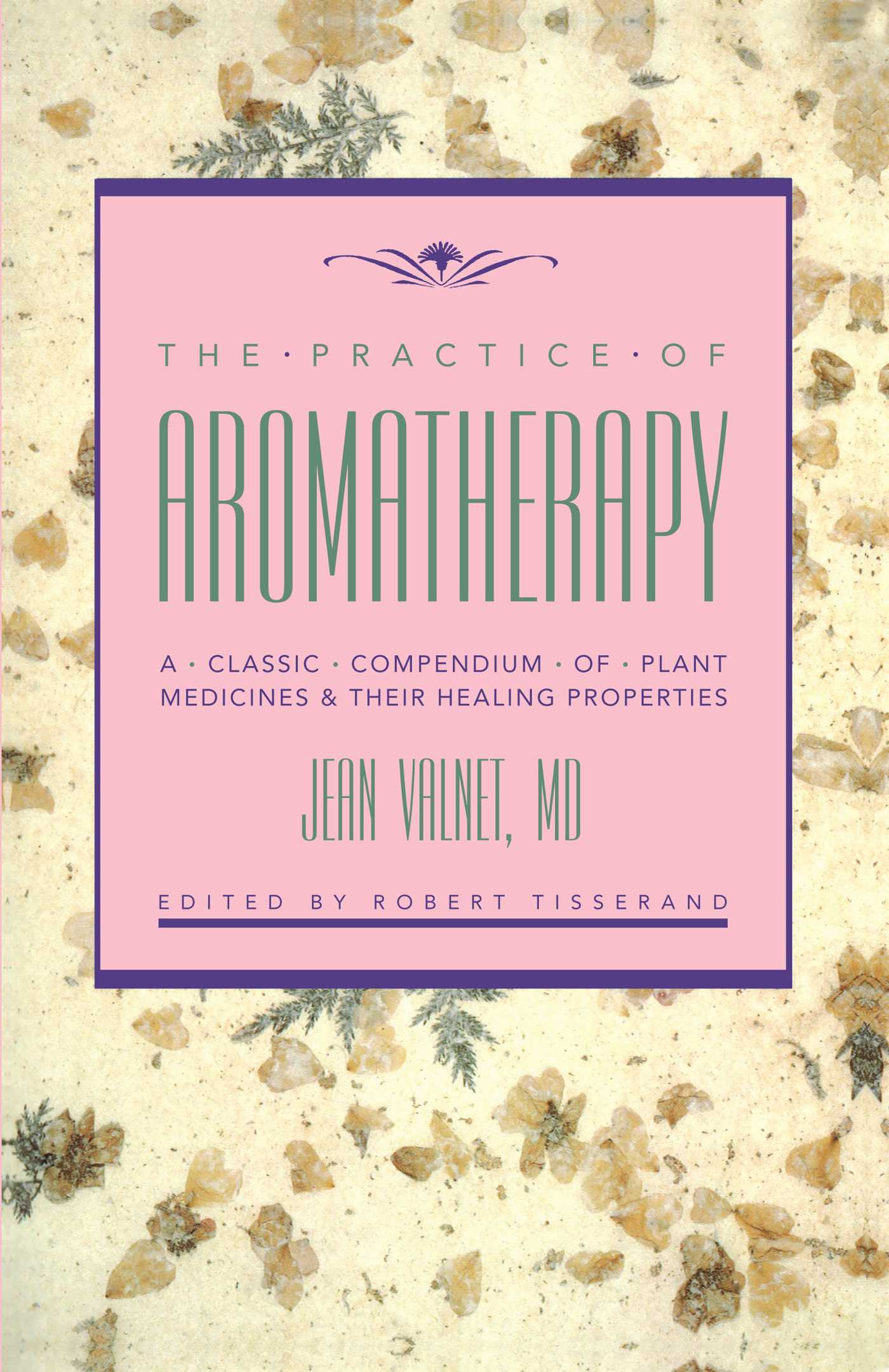 The Practice of Aromatherapy  A Classic Compendium of Plant Medicines and Their Healing Properties