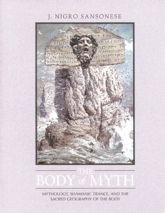 The Body of Myth  Mythology, Shamanic Trance, and the Sacred Geography of the Body