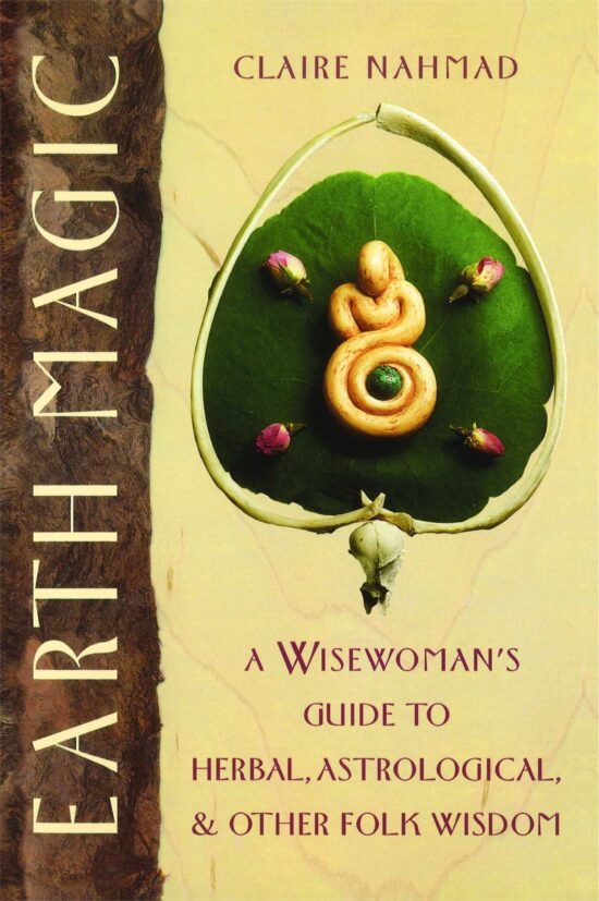 Earth Magic A Wisewoman's Guide to Herbal, Astrological, and Other Folk Wisdom