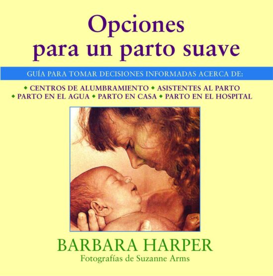 Opciones para un parto suave GuÃ­a para tomar decisiones informadas acerca de centros de alumbramiento, asistentes al parto, parto en el agua, parto en casa, y parto en el hospital