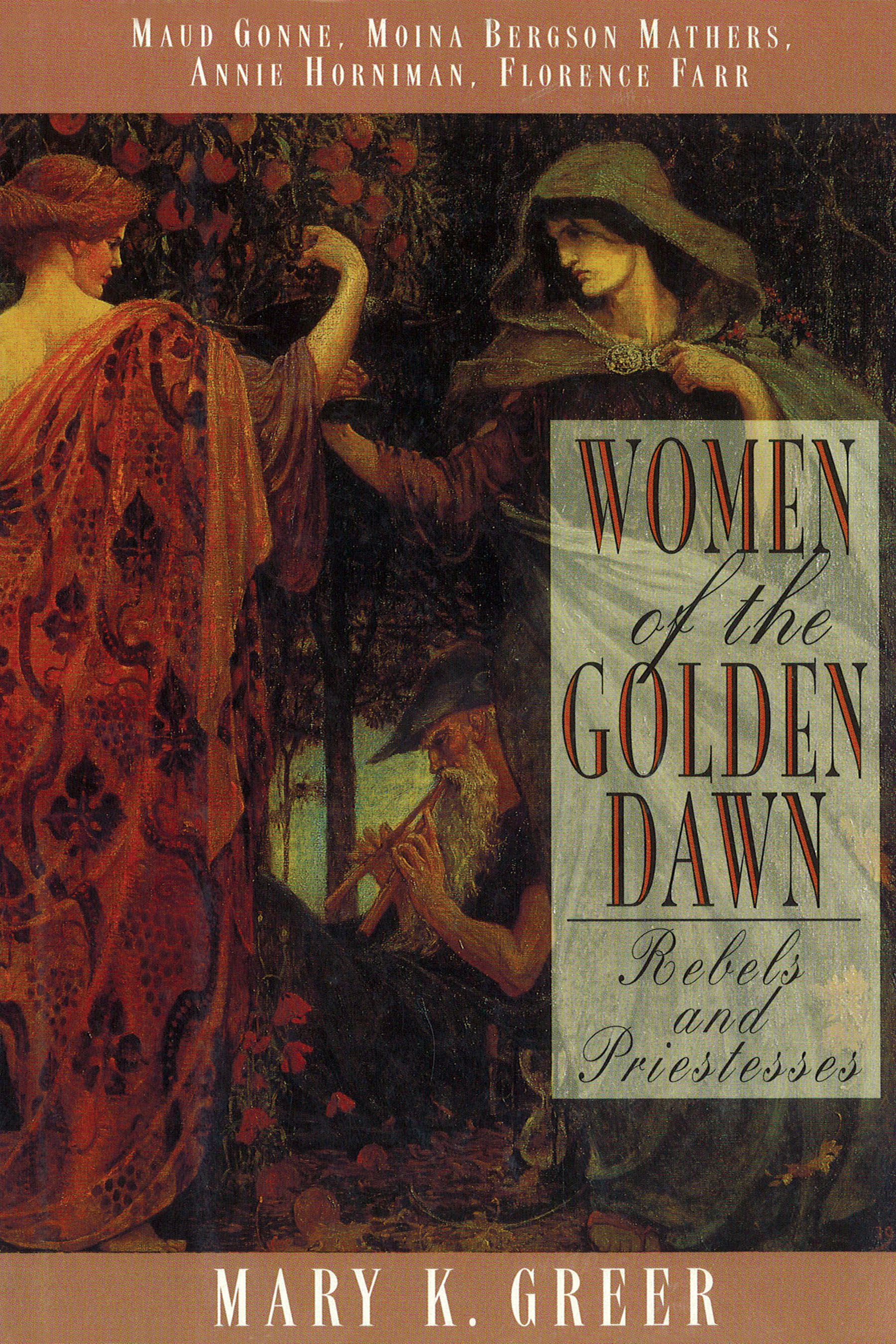 Women of the Golden Dawn Rebels and Priestesses: Maud Gonne, Moina Bergson Mathers, Annie Horniman, Florence Farr