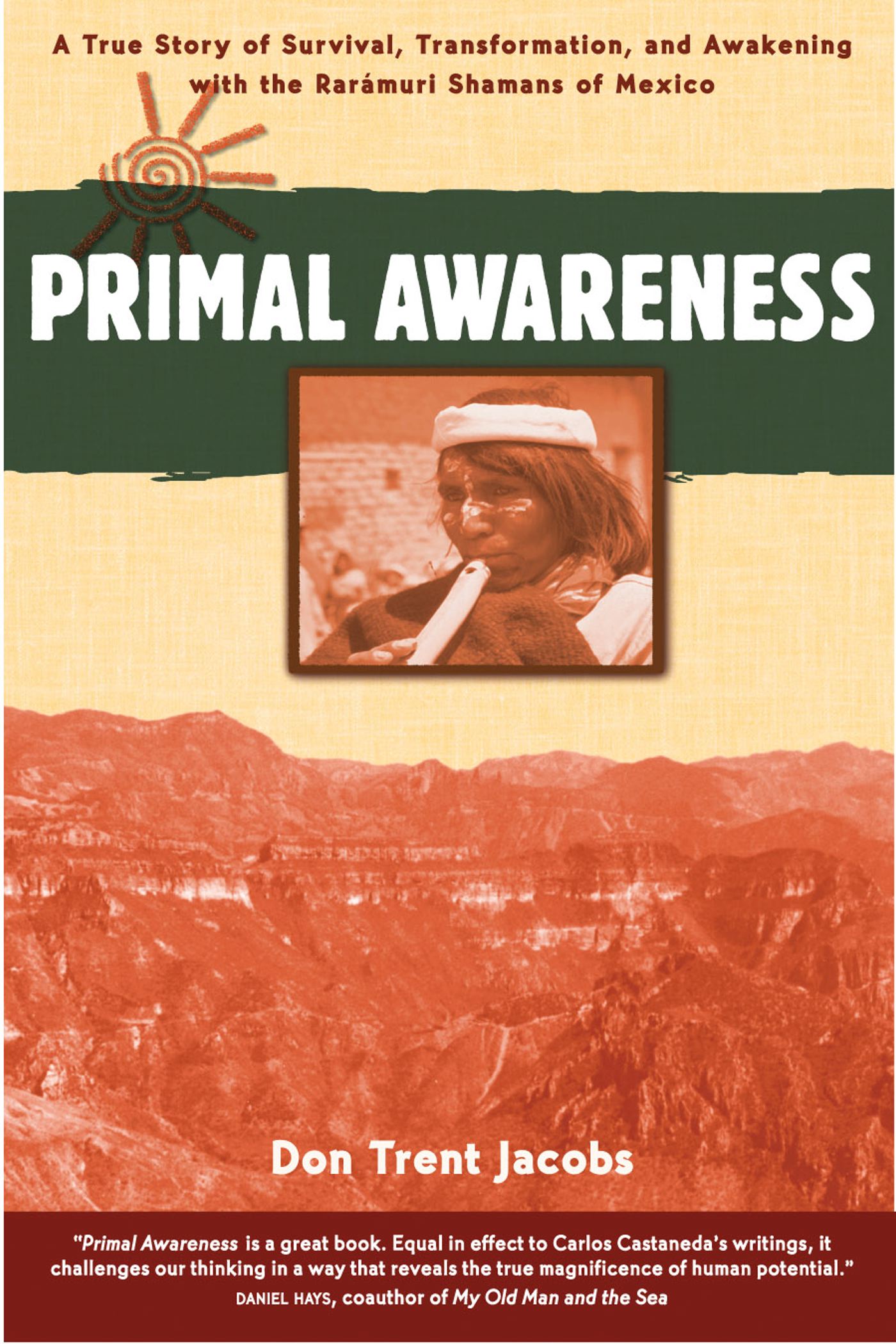 Primal Awareness A True Story of Survival, Transformation, and Awakening with the RarÃ¡muri Shamans of Mexico