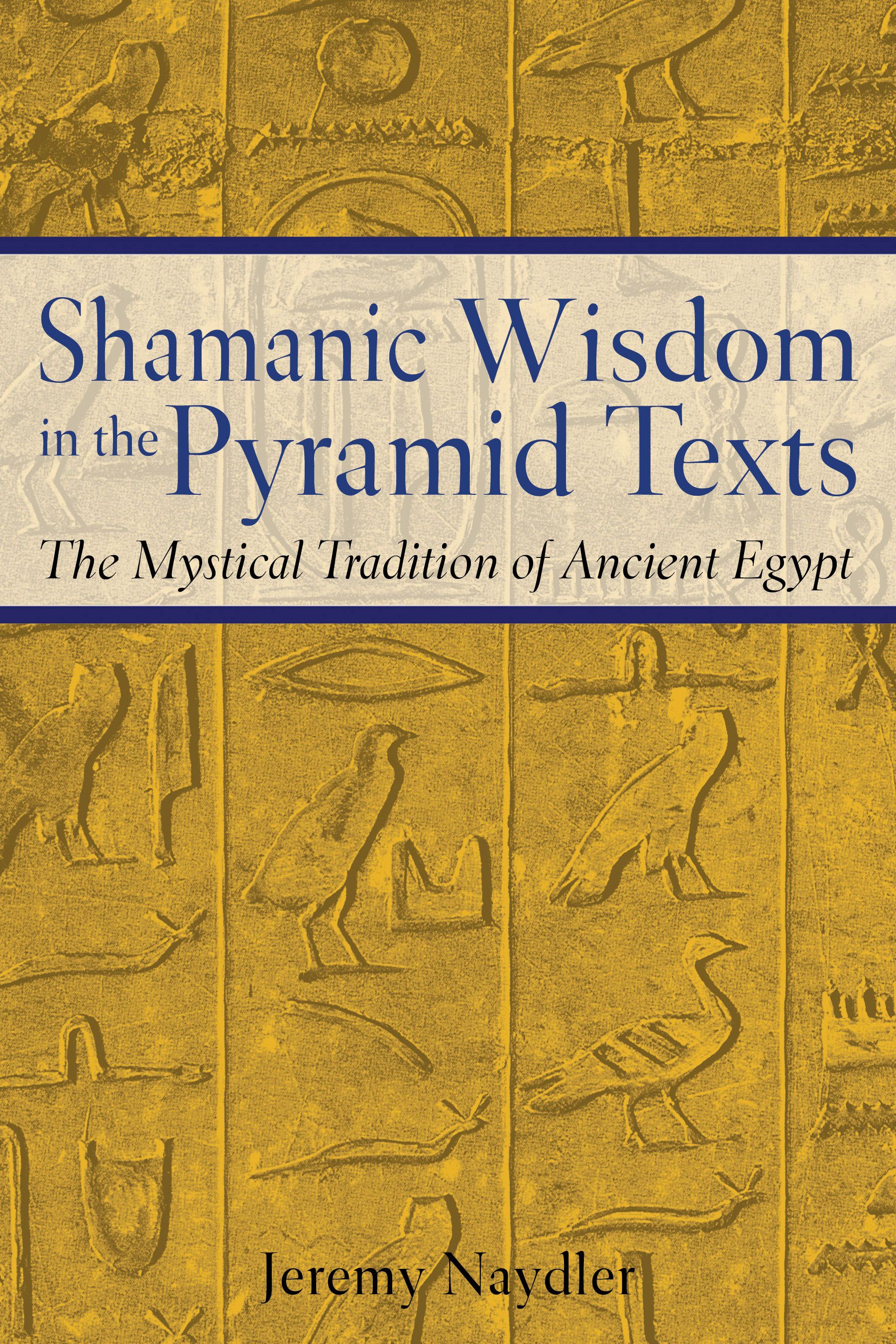 Shamanic Wisdom in the Pyramid Texts The Mystical Tradition of Ancient Egypt