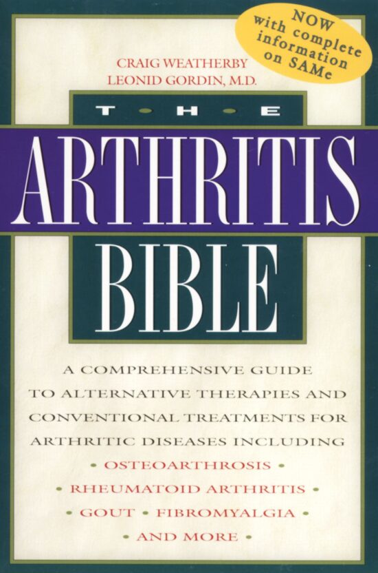 The Arthritis Bible  A Comprehensive Guide to Alternative Therapies and Conventional Treatments for Arthritic Diseases including Osteoarthrosis, Rheumatoid Arthritis, Gout, Fibromyalgia, and More