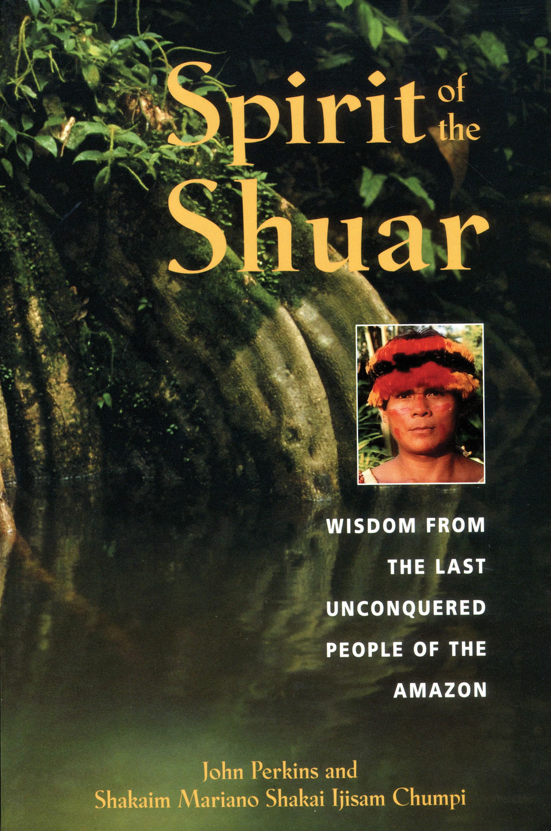 Spirit of the Shuar Wisdom from the Last Unconquered People of the Amazon