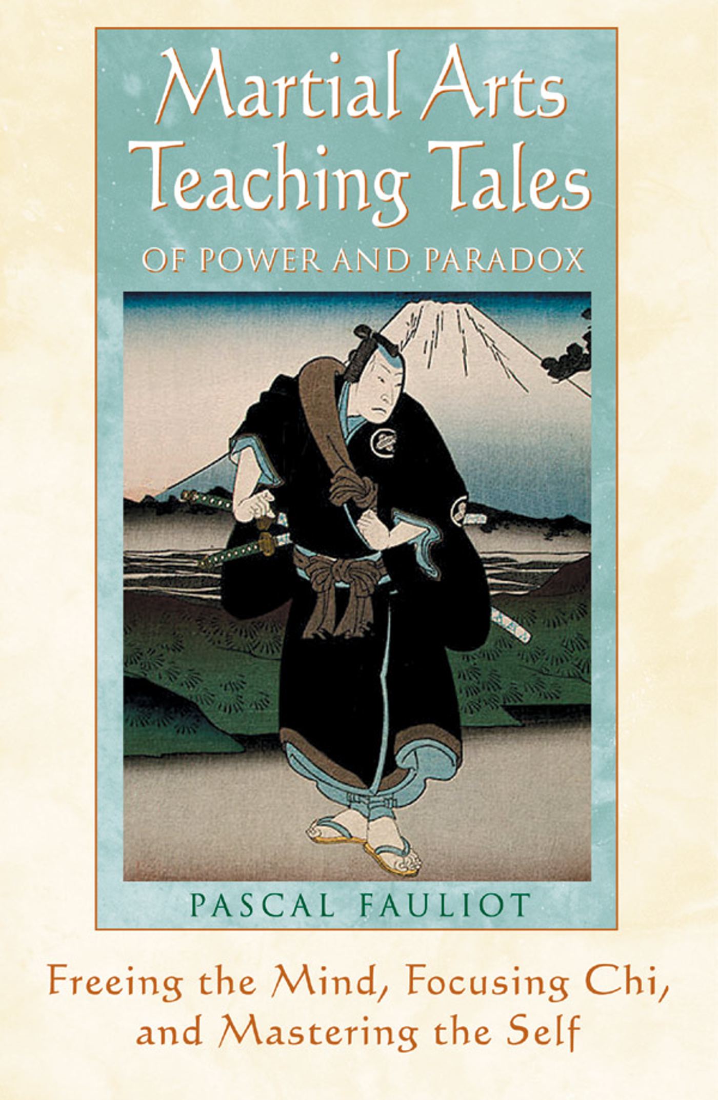 Martial Arts Teaching Tales of Power and Paradox Freeing the Mind, Focusing Chi, and Mastering the Self