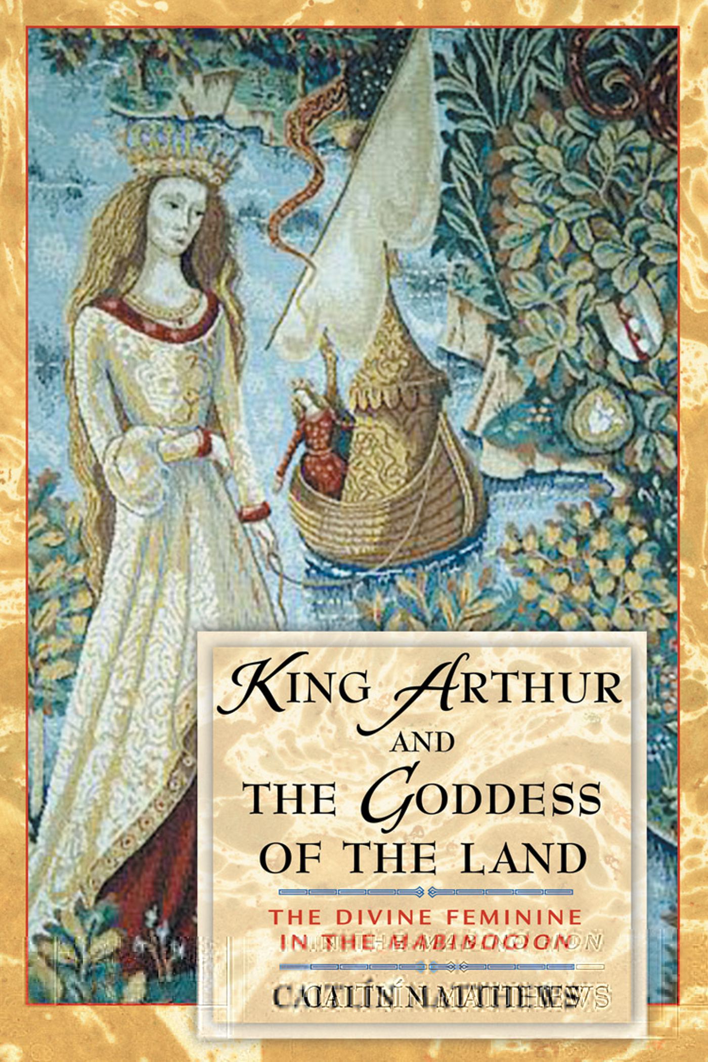 King Arthur and the Goddess of the Land The Divine Feminine in the Mabinogion