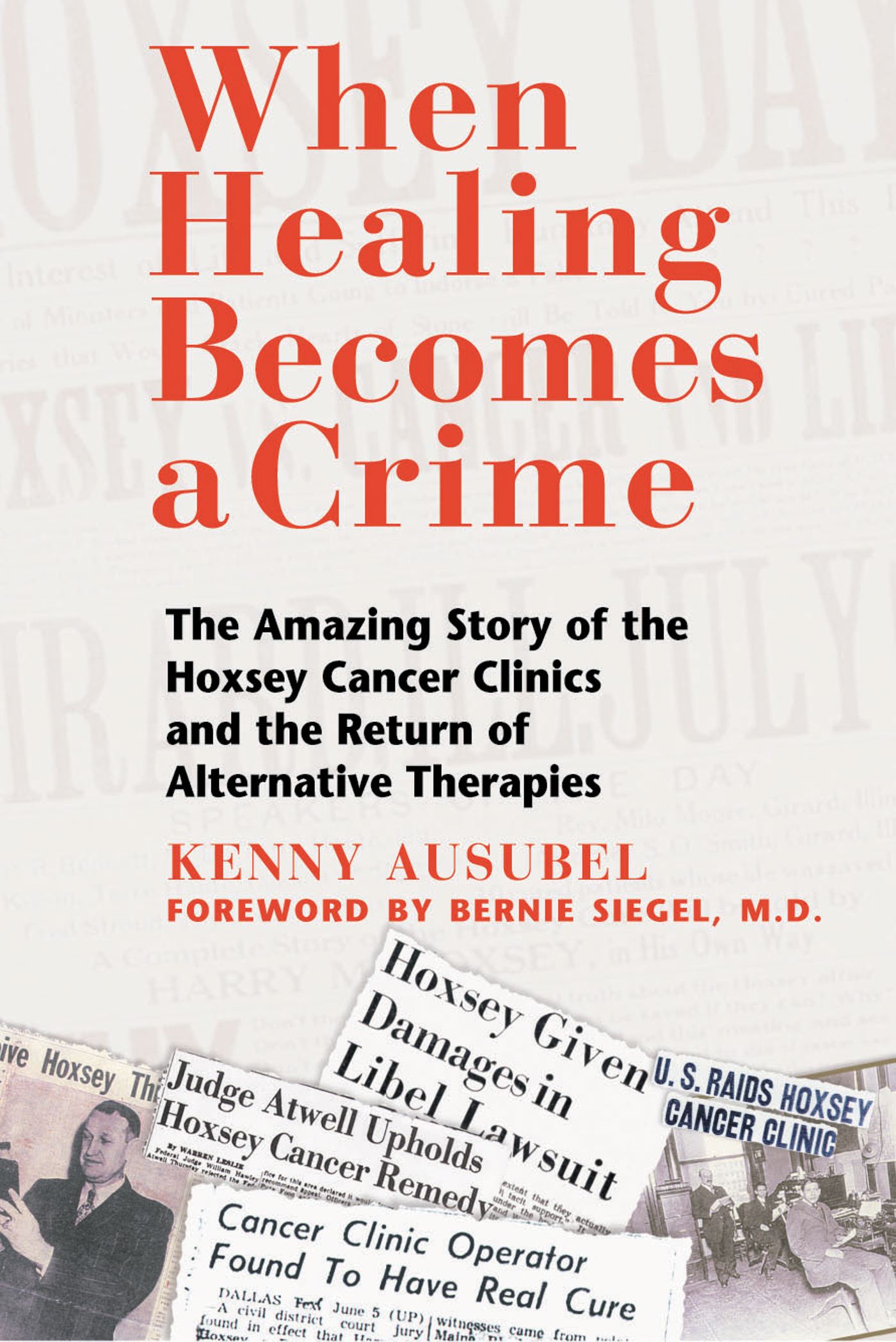 When Healing Becomes a Crime The Amazing Story of the Hoxsey Cancer Clinics and the Return of Alternative Therapies