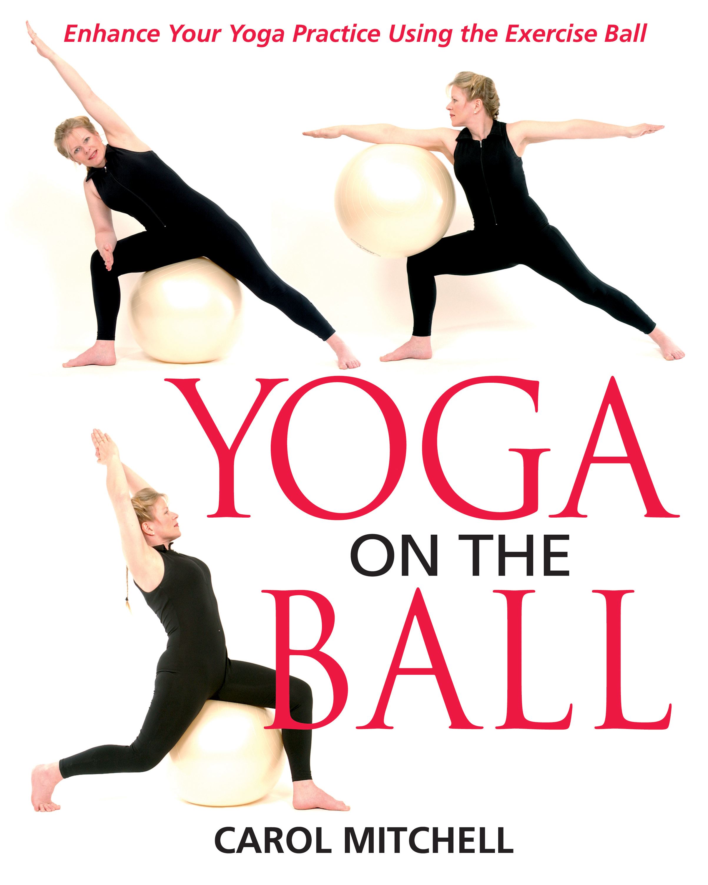 Yoga on the Ball Enhance Your Yoga Practice Using the Exercise Ball