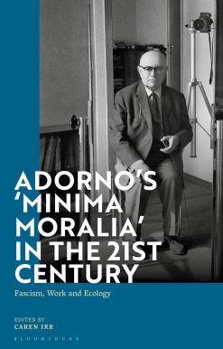 Adorno's 'Minima Moralia' in the 21st Century: Fascism, Work, and Ecology