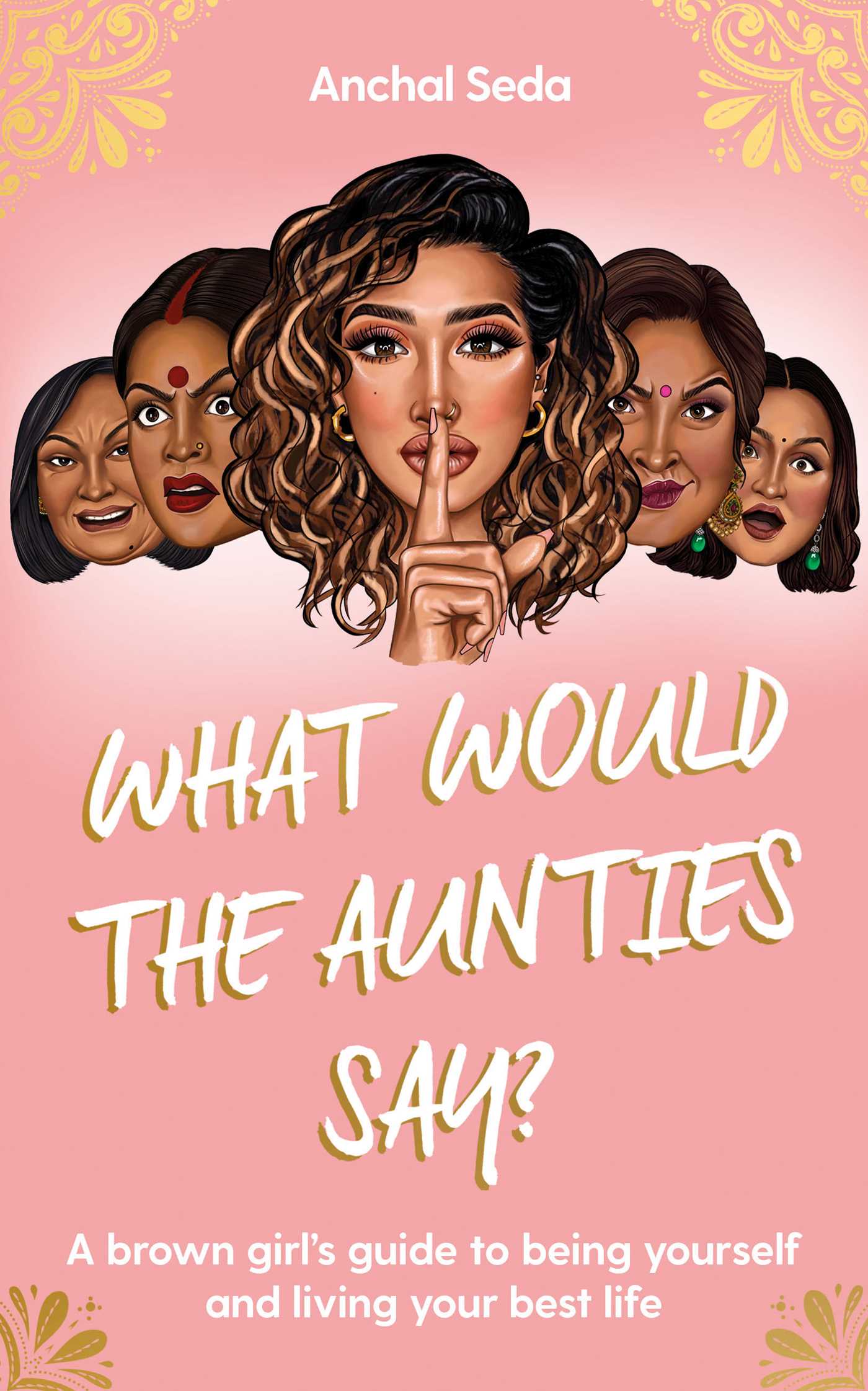 What Would the Aunties Say?: A brown girl's guide to being yourself and living your best life 1 What Would the Aunties Say?: A brown girl's guide to being yourself and living your best life