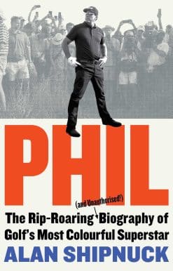 Phil: The Rip-Roaring (and Unauthorised!) Biography of Golf's Most Colourful Superstar