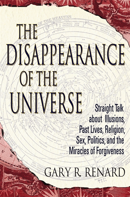 TheDisappearance of the Universe: Straight Talk about Illusions, Past Lives, Religion, Sex, Politics, and the Miracles of Forgiveness