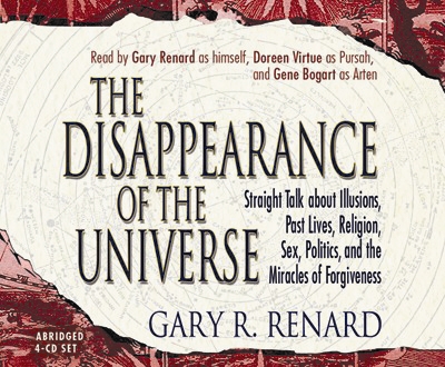 TheDisappearance of the Universe: Straight Talk about Illusions, Past Lives, Religion, Sex, Politics, and the Miracles of Forgiveness