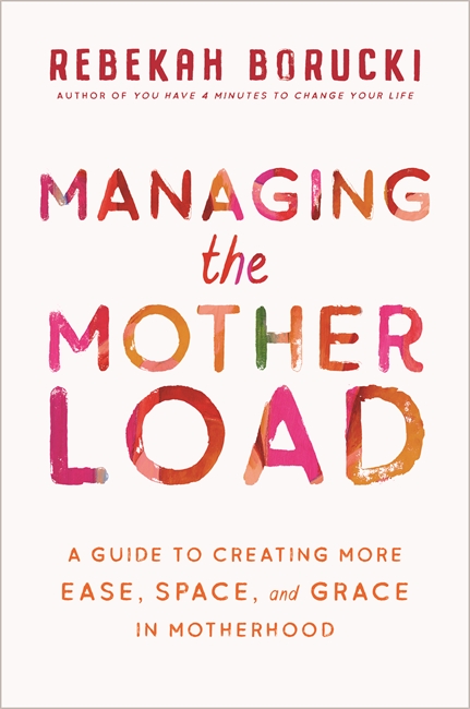 Managing the Motherload: A Guide to Creating More Ease, Space, and Grace in Motherhood