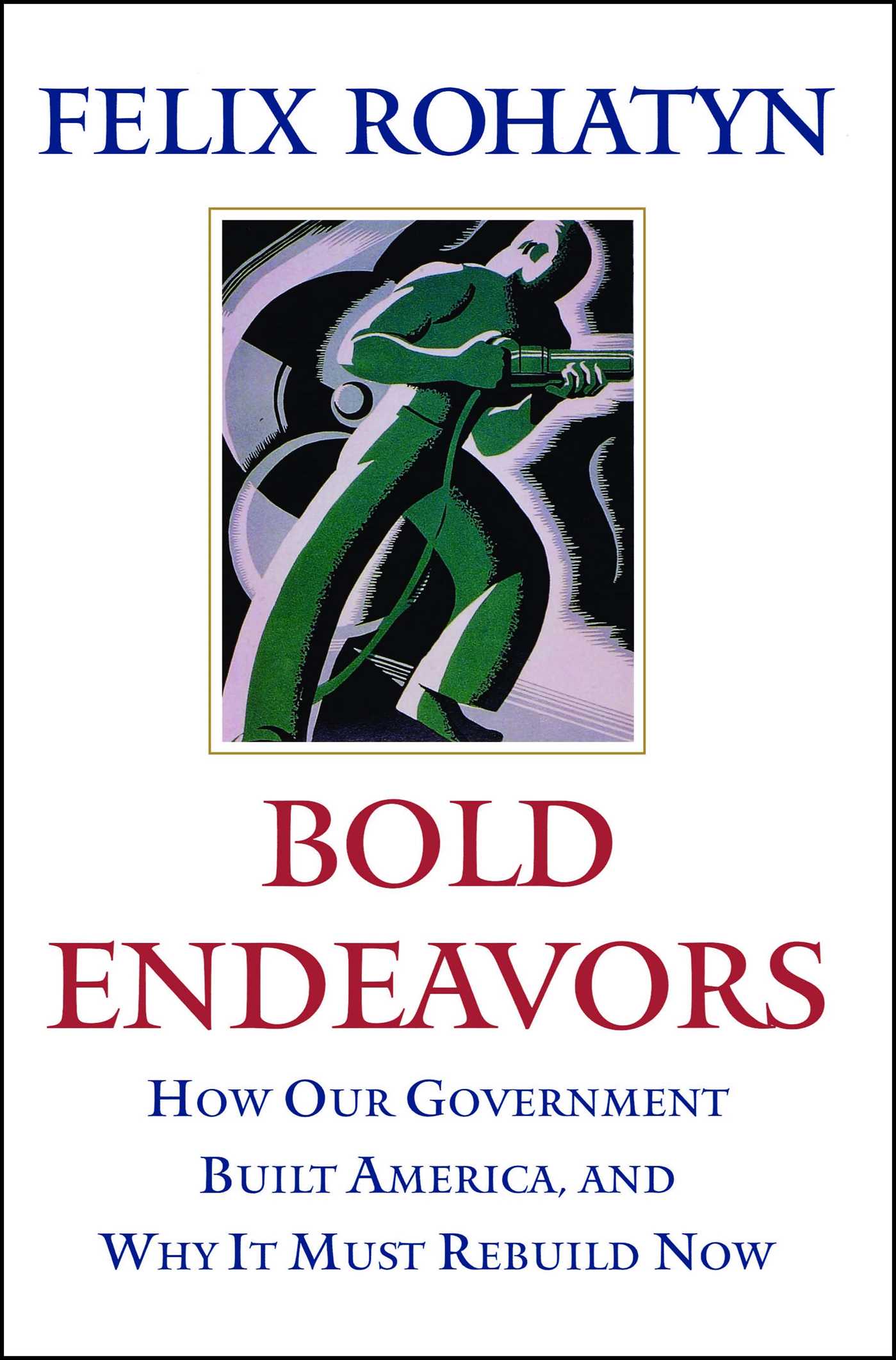 Bold Endeavors How Our Government Built America, and Why It Must Rebuild Now
