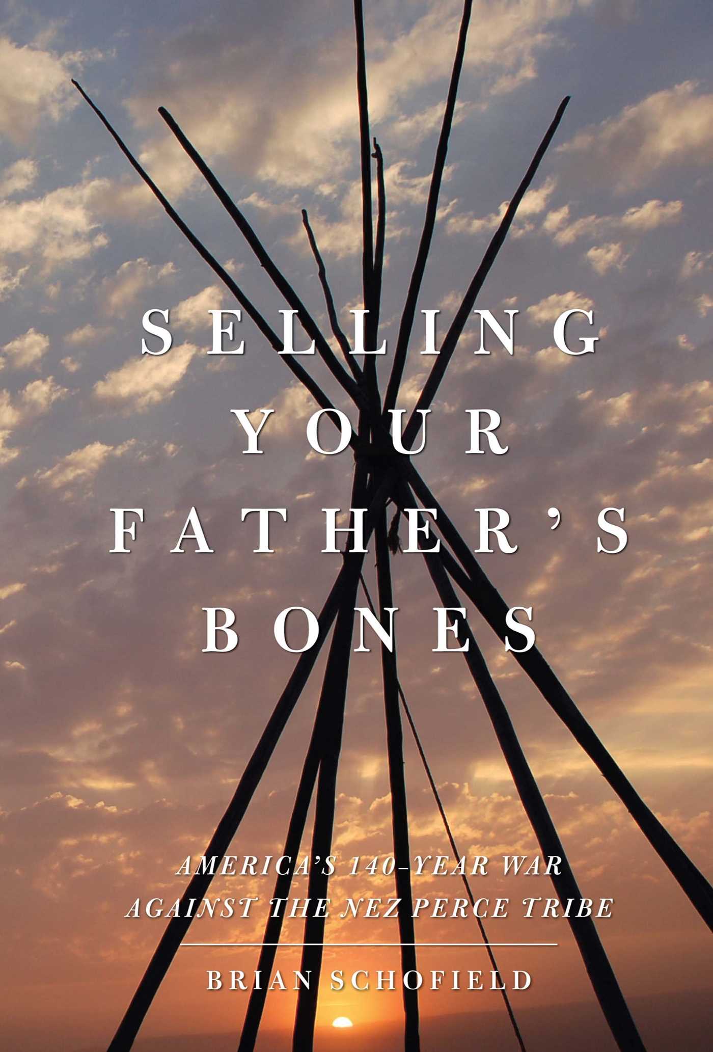 Selling Your Father's Bones America's 140-Year War against the Nez Perce Tribe