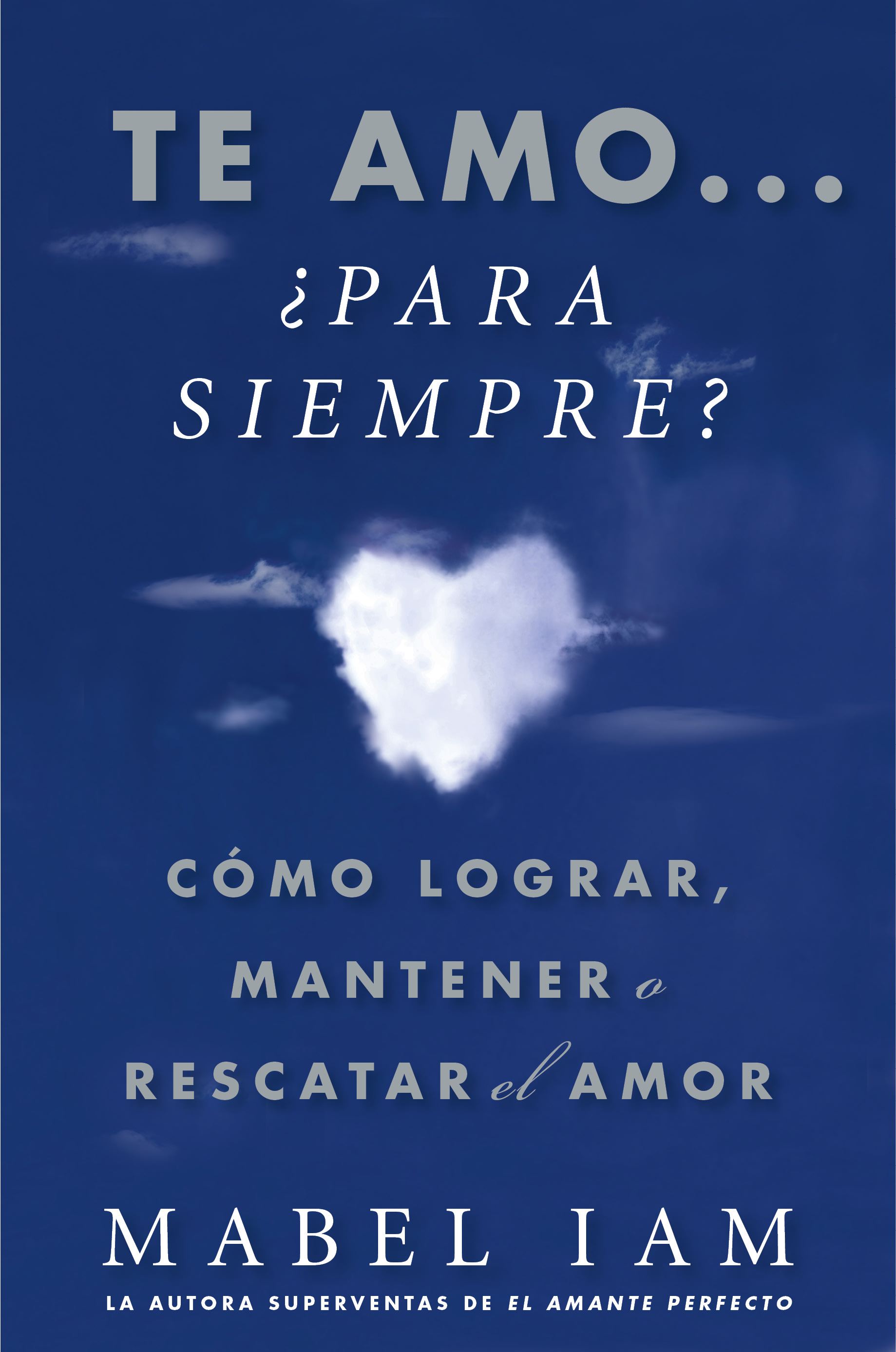 Te amo... Â¿para siempre? (I Love You. Now What?) CÃ³mo lograr, mantener o rescatar el amor