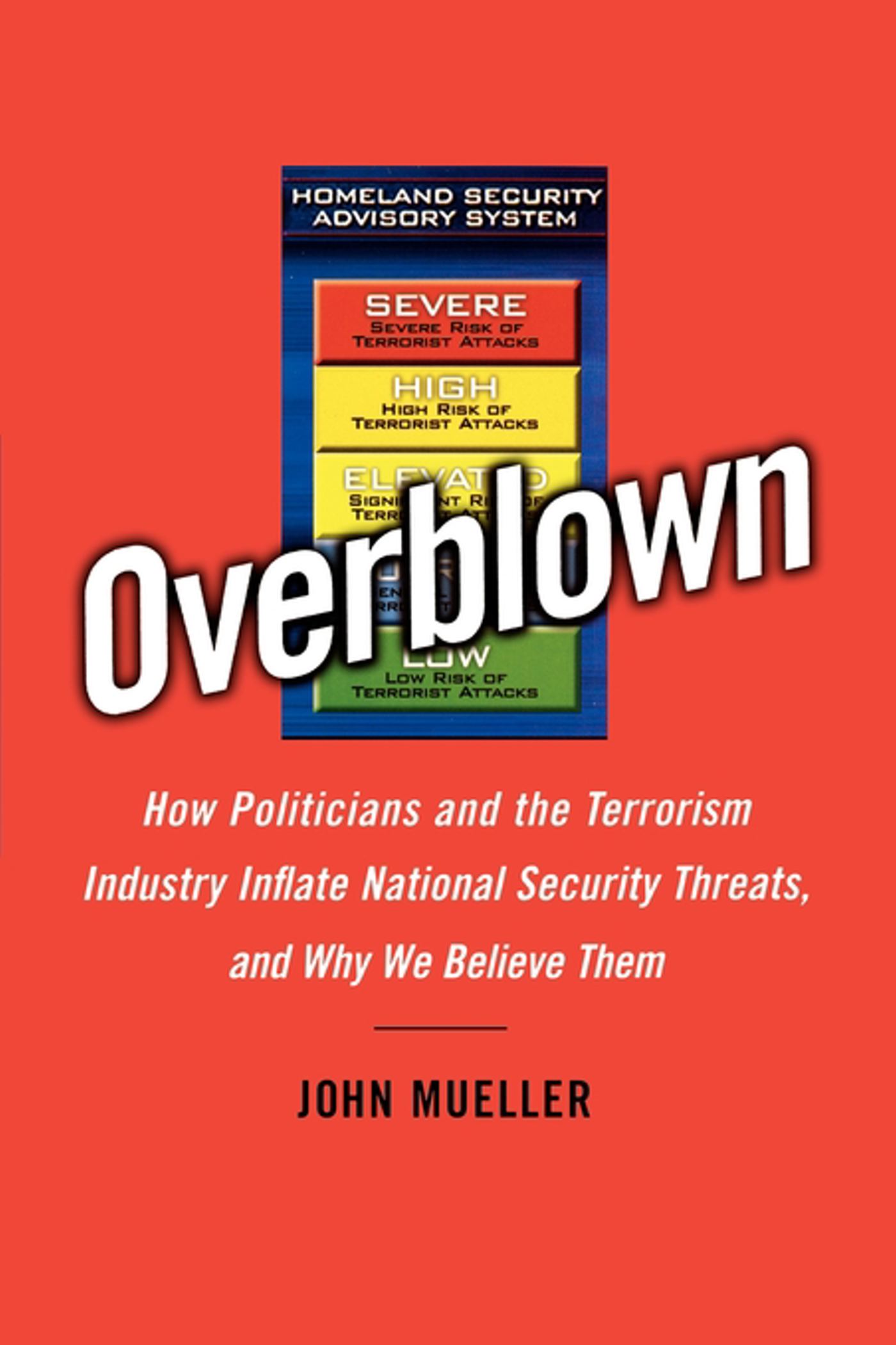 Overblown How Politicians and the Terrorism Industry Inflate National Security Threats, and Why We Believe Them