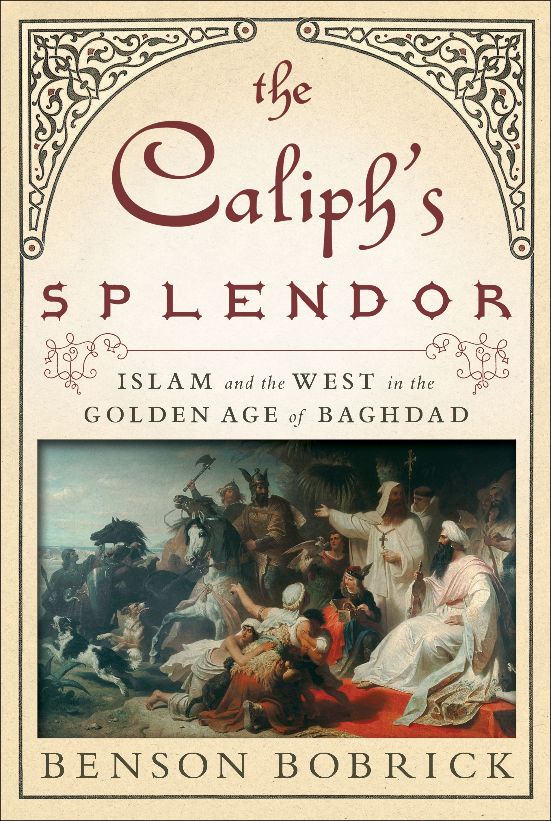 The Caliph's Splendor  Islam and the West in the Golden Age of Baghdad