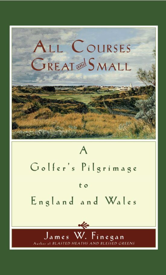 All Courses Great And Small A Golfer's Pilgrimage to England and Wales