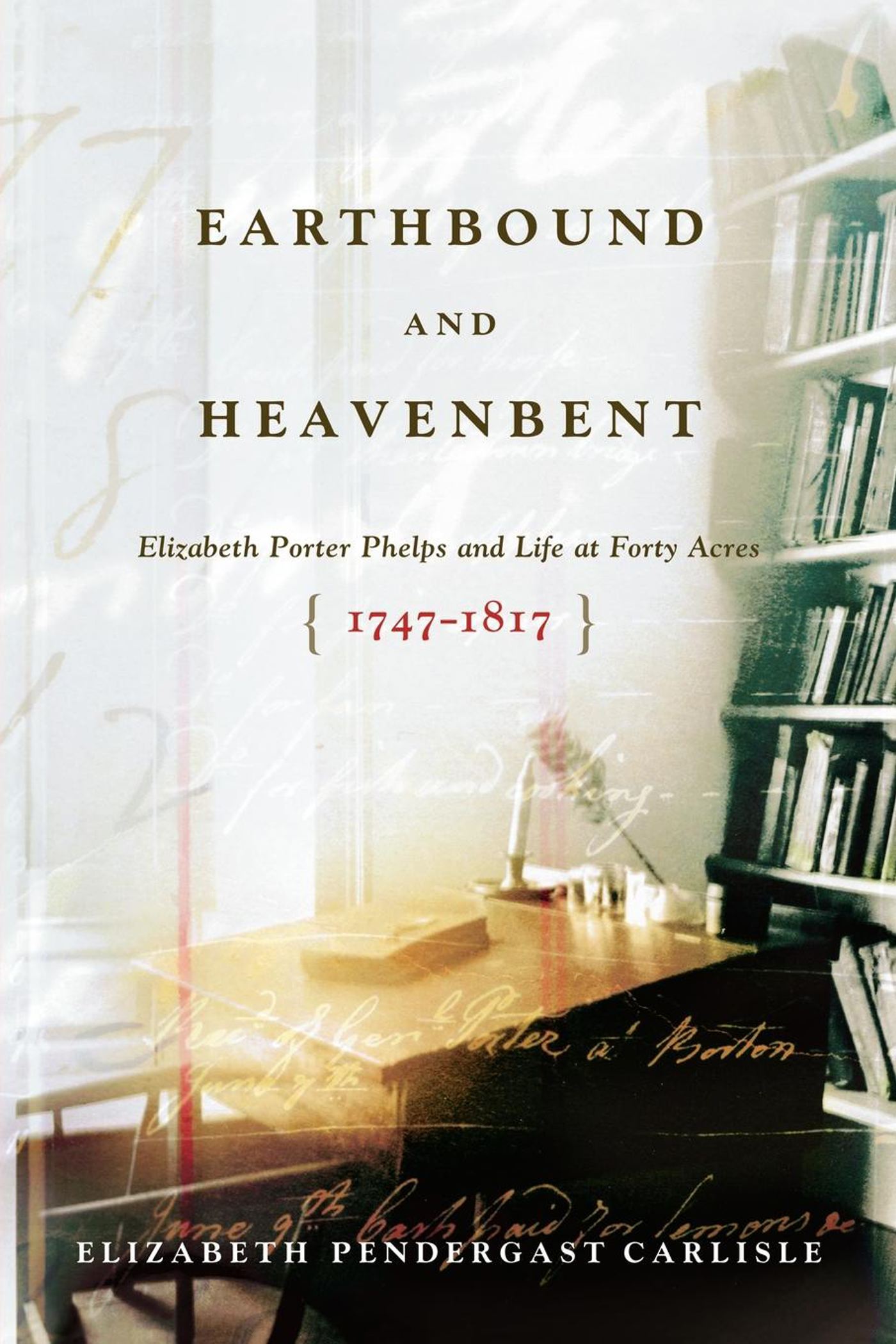 Earthbound and Heavenbent Elizabeth Porter Phelps and Life at Forty Acres (1747-1817)