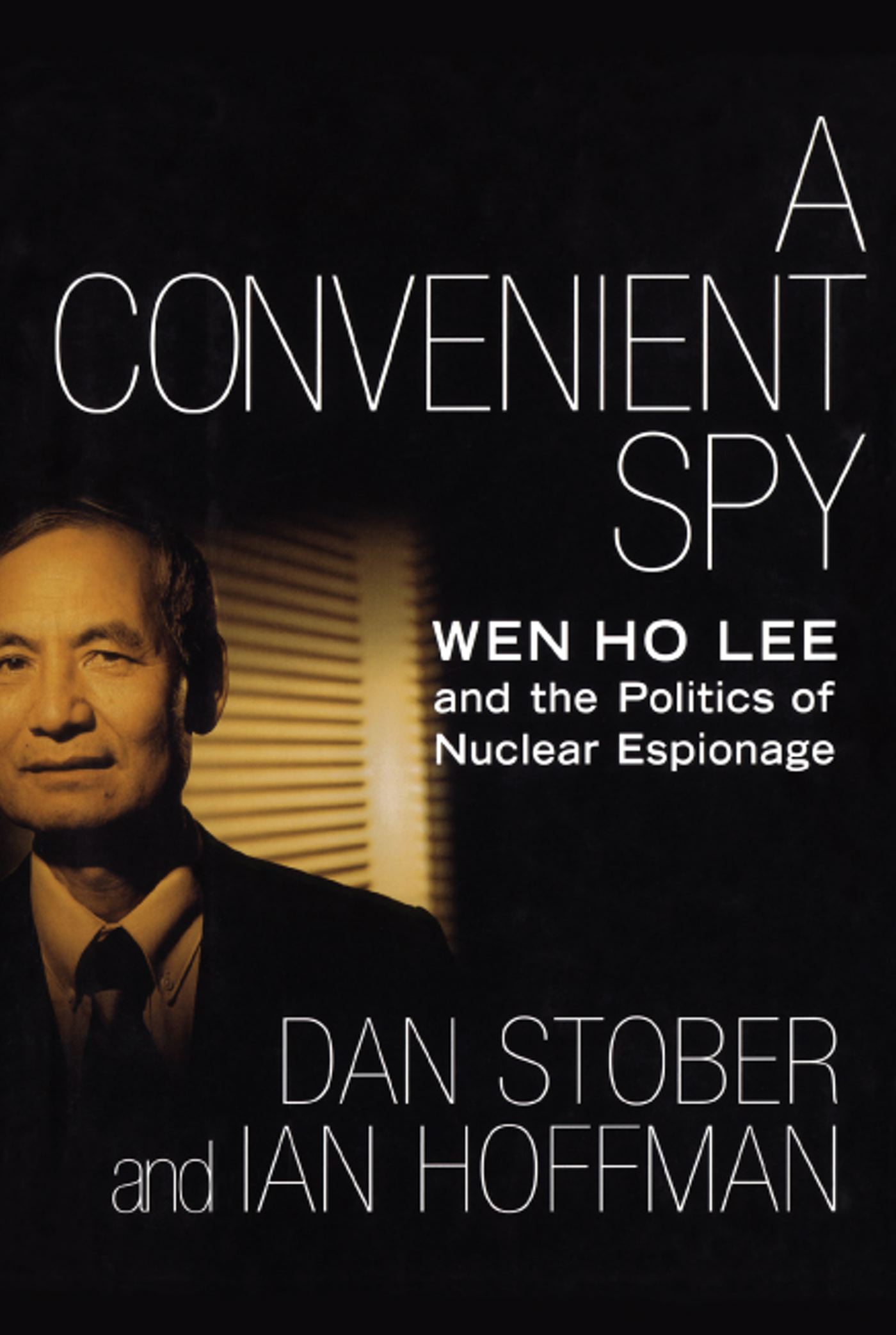 A Convenient Spy  Wen Ho Lee and the Politics of Nuclear Espionage