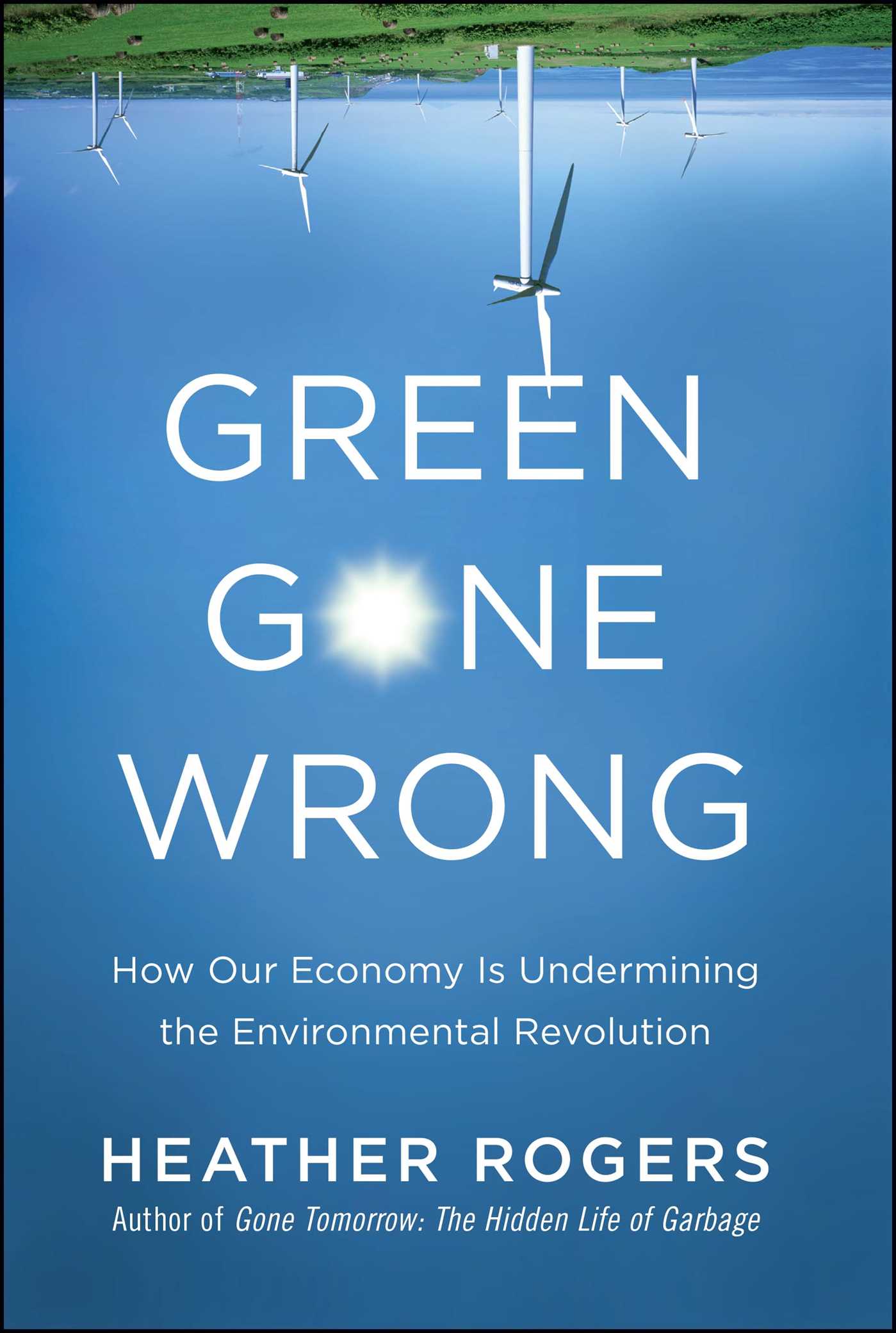 Green Gone Wrong How Our Economy Is Undermining the Environmental Revolution