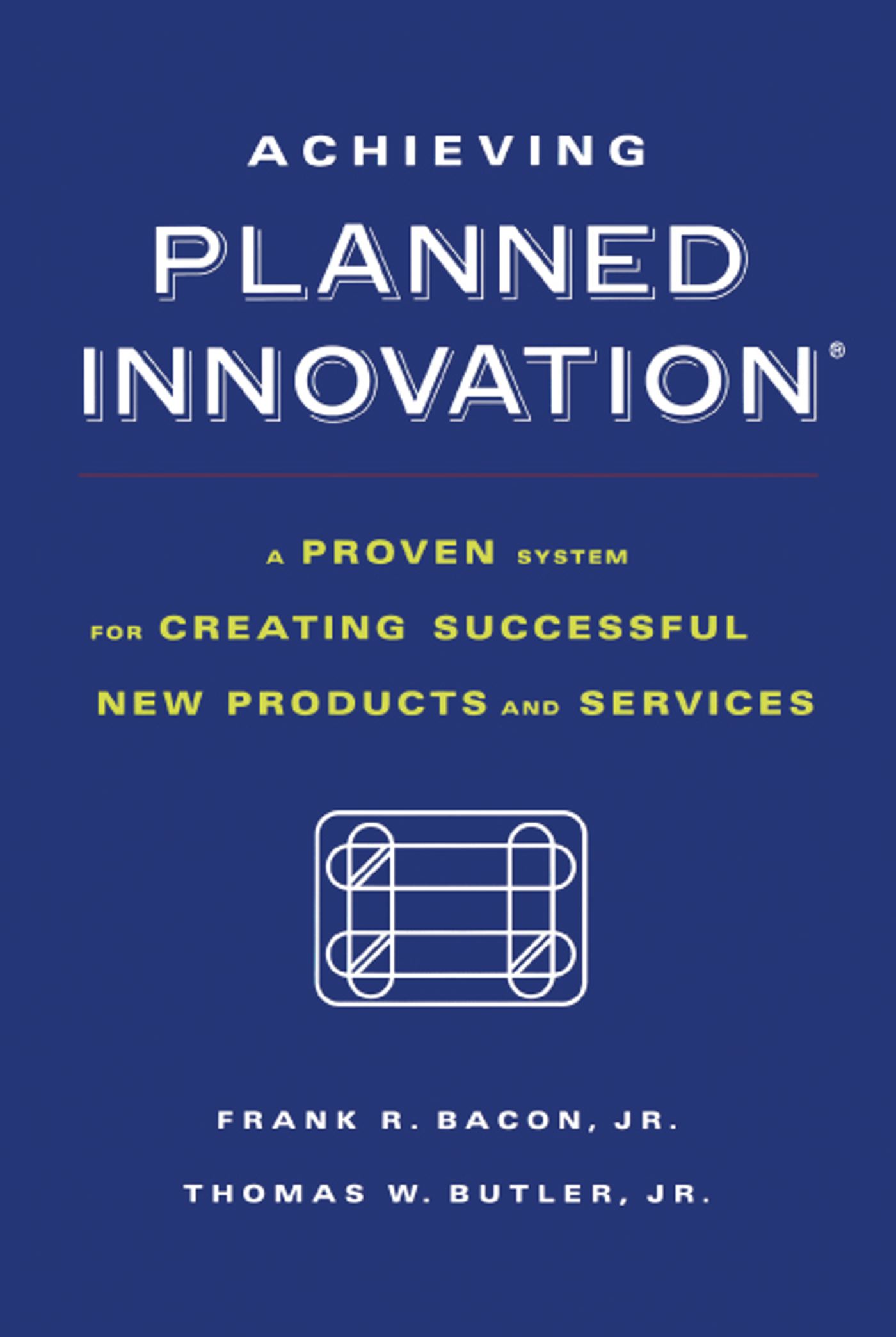Achieving Planned Innovation A Proven System for Creating Successful New Products and Services