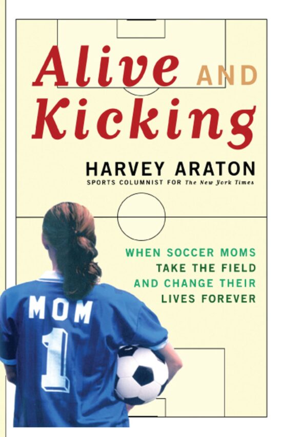 Alive and Kicking When Soccer Moms Take the Field and Change Their Lives Forever