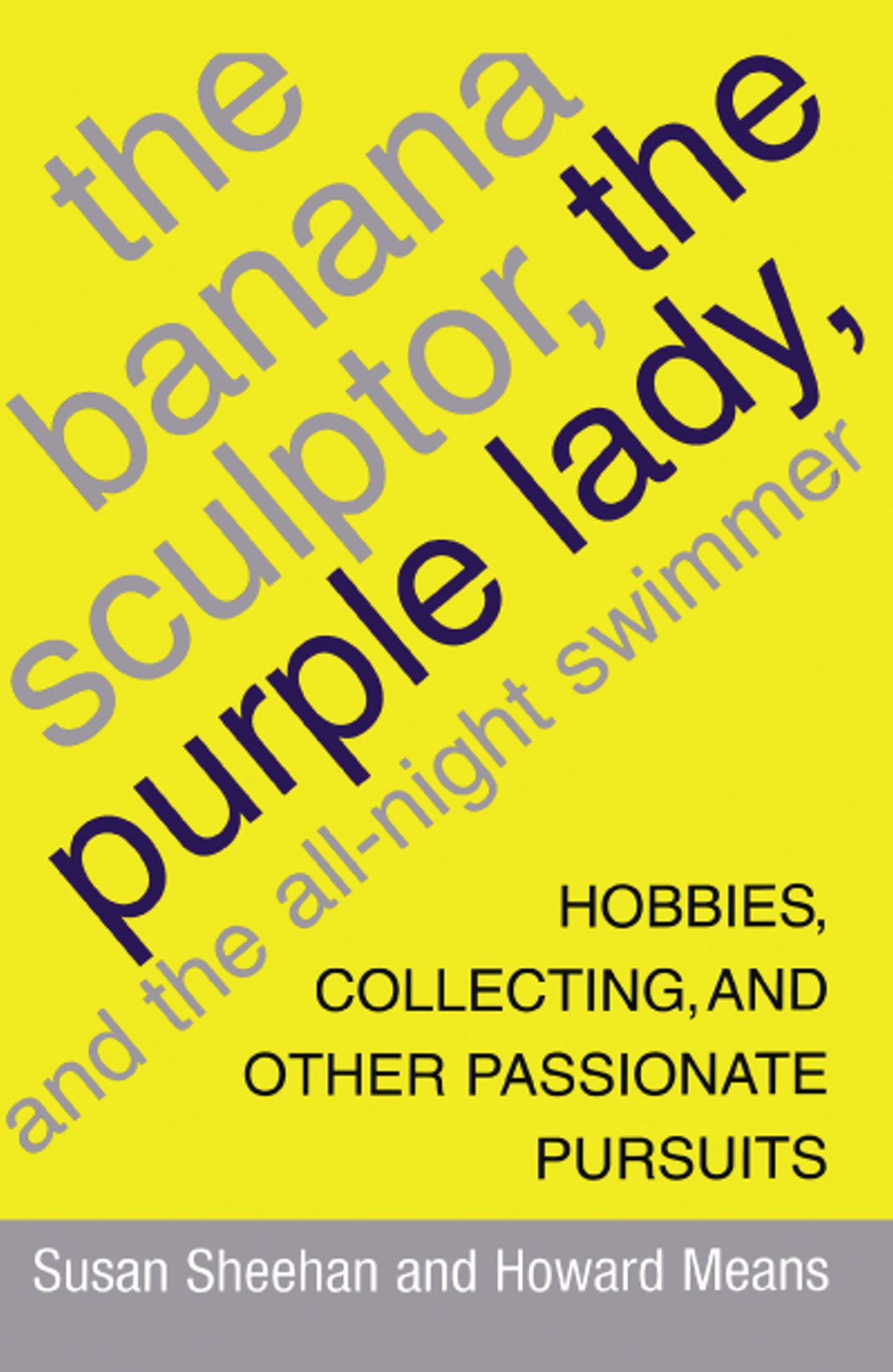 The Banana Sculptor, the Purple Lady, and the All-Night Swimmer  Hobbies, Collecting, and Other Passionate Pursuits