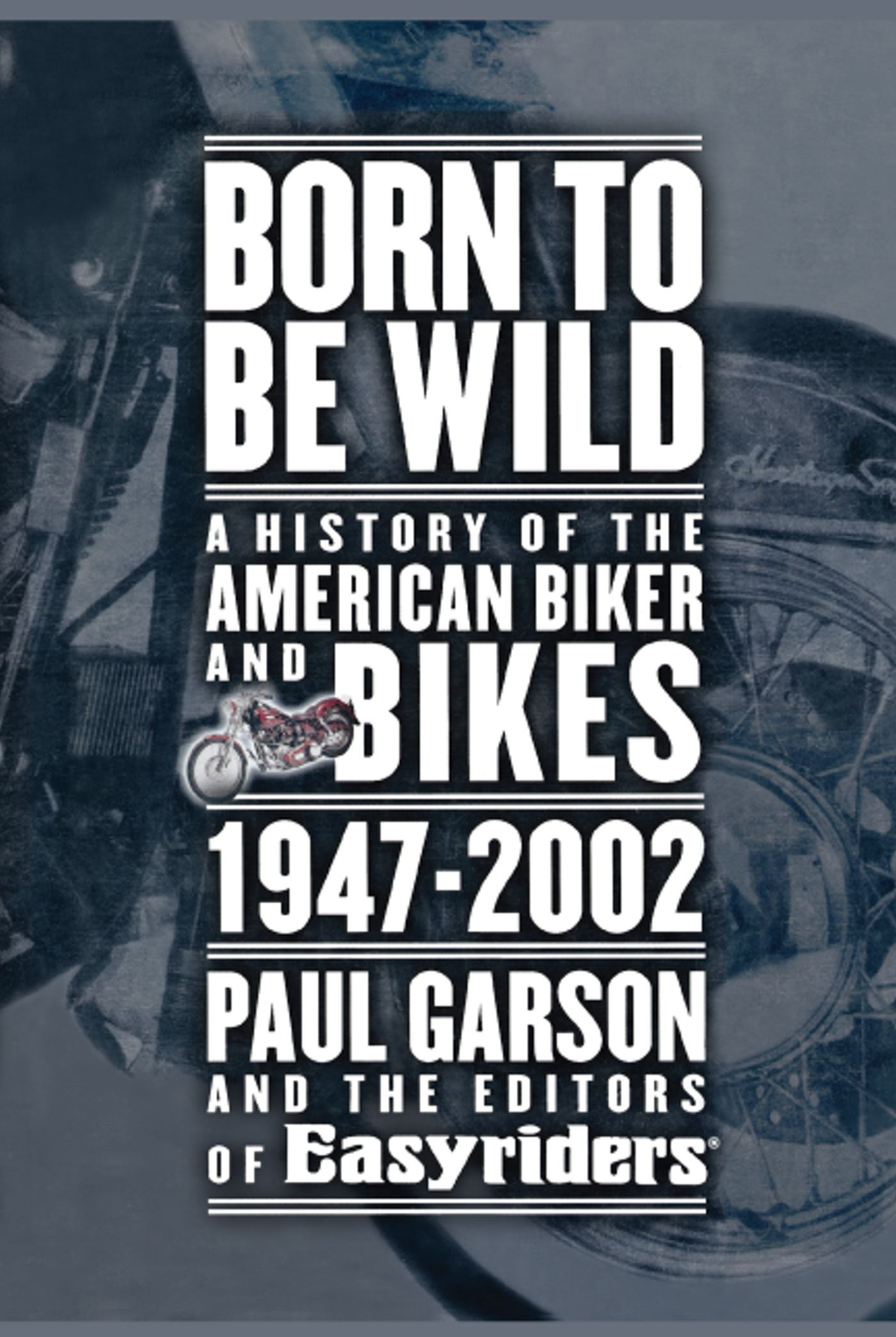 Born to Be Wild A History of the American Biker and Bikes 1947-2002