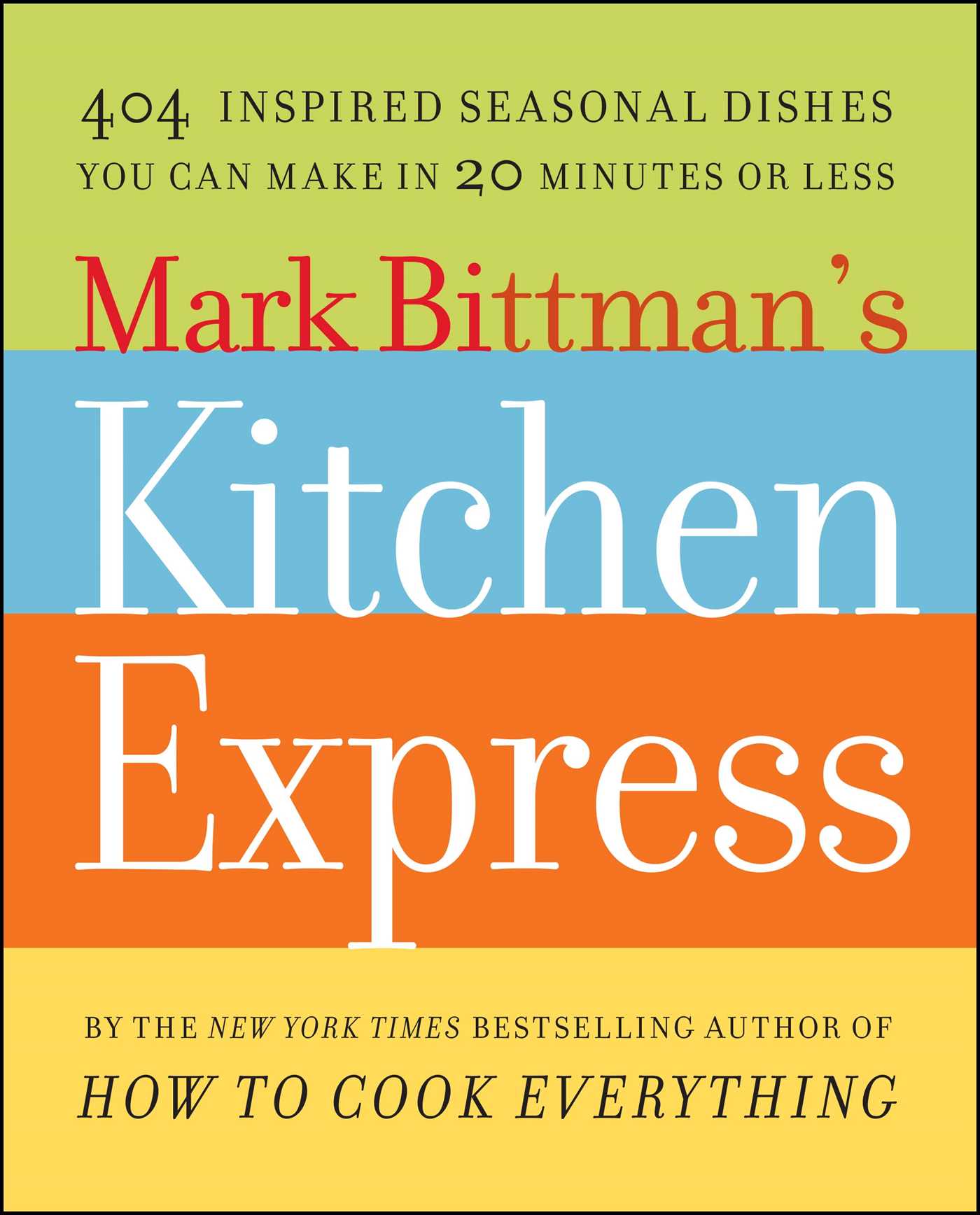 Mark Bittman's Kitchen Express 404 Inspired Seasonal Dishes You Can Make in 20 Minutes or Less