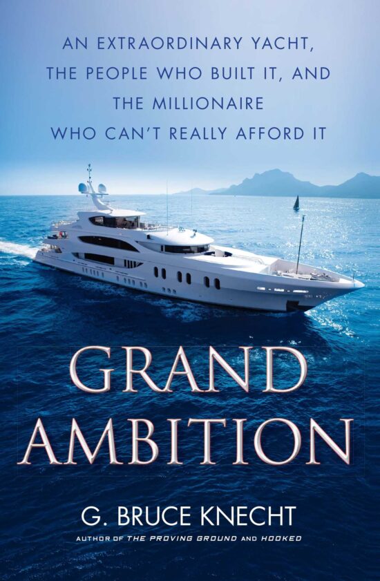 Grand Ambition An Extraordinary Yacht, the People Who Built It, and the Millionaire Who Can't Really Afford It