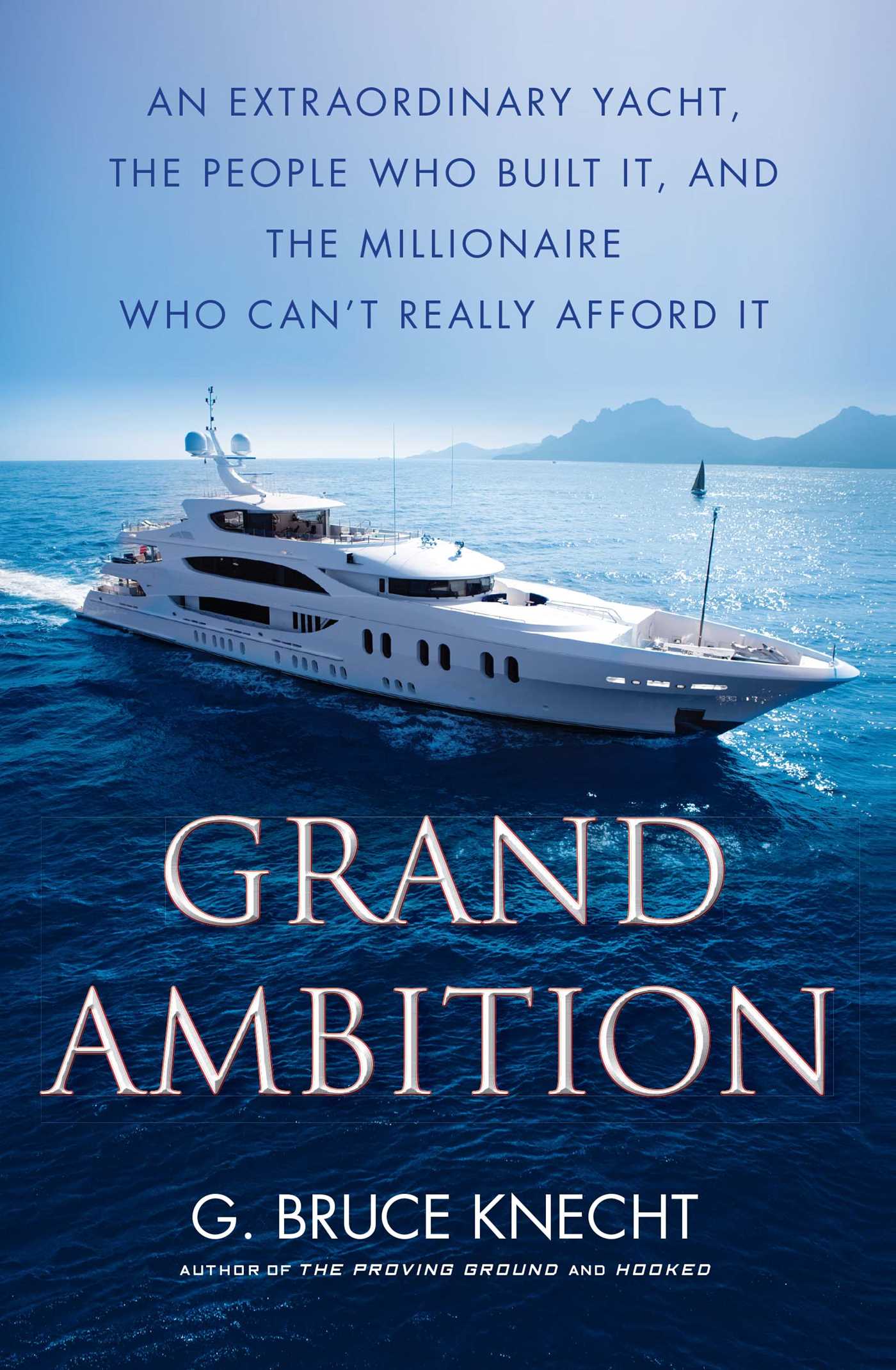 Grand Ambition An Extraordinary Yacht, the People Who Built It, and the Millionaire Who Can't Really Afford It