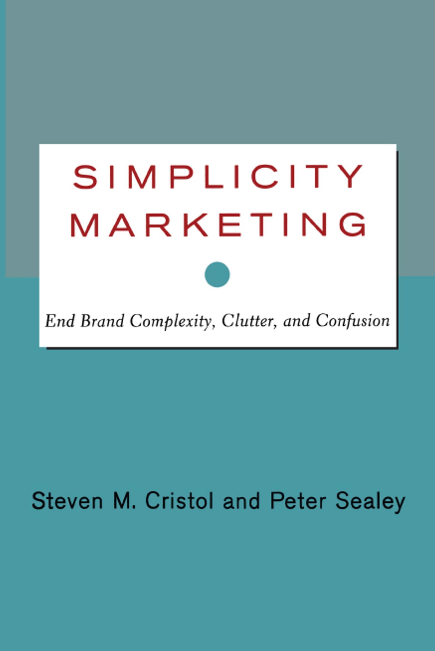 Simplicity Marketing End Brand Complexity, Clutter, and Confusion