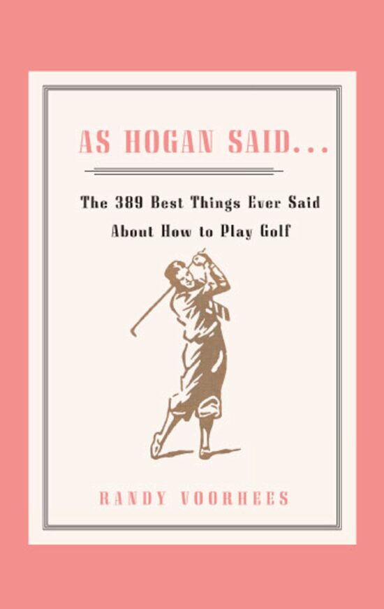 As Hogan Said . . . The 389 Best Things Anyone Said about How to Play Golf