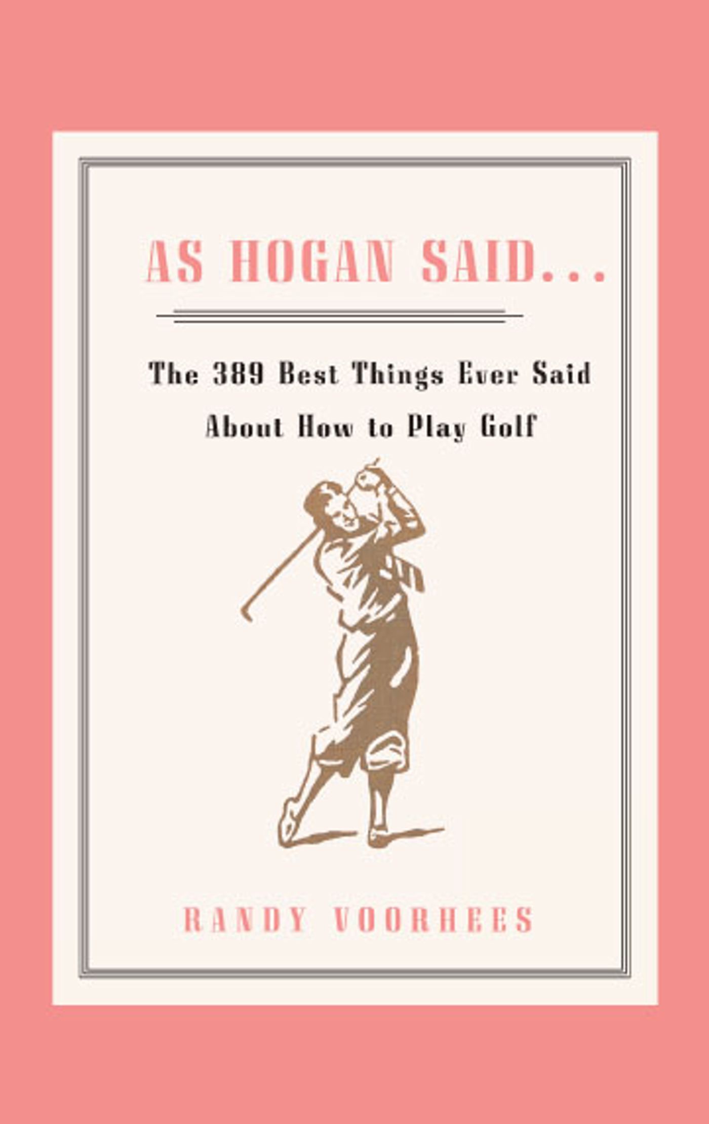 As Hogan Said . . . The 389 Best Things Anyone Said about How to Play Golf