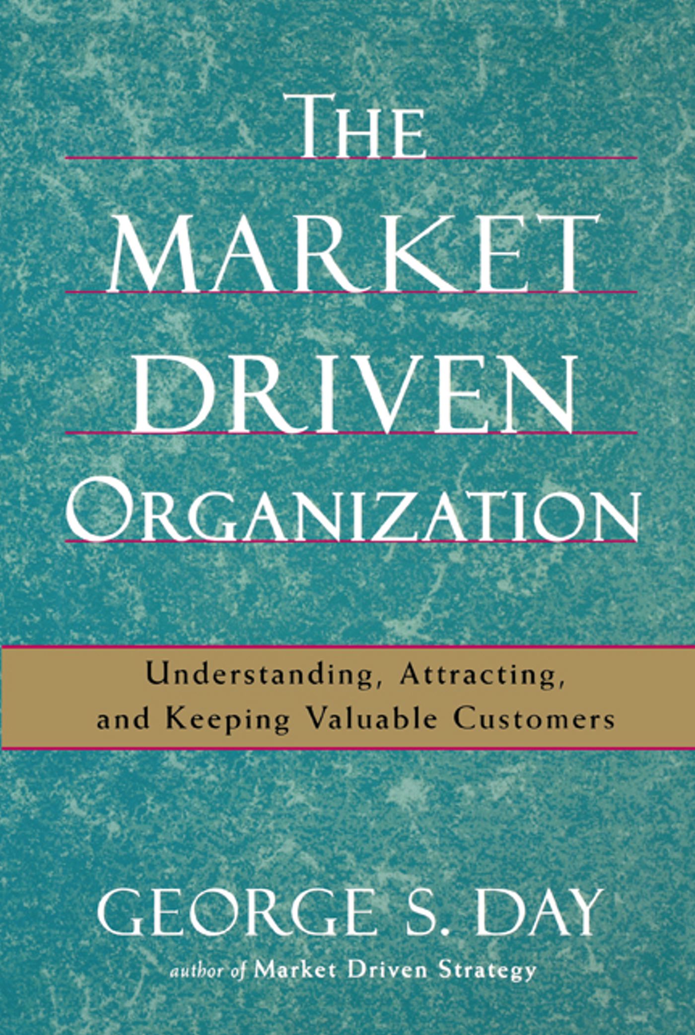 The Market Driven Organization  Understanding, Attracting, and Keeping Valuable Customers
