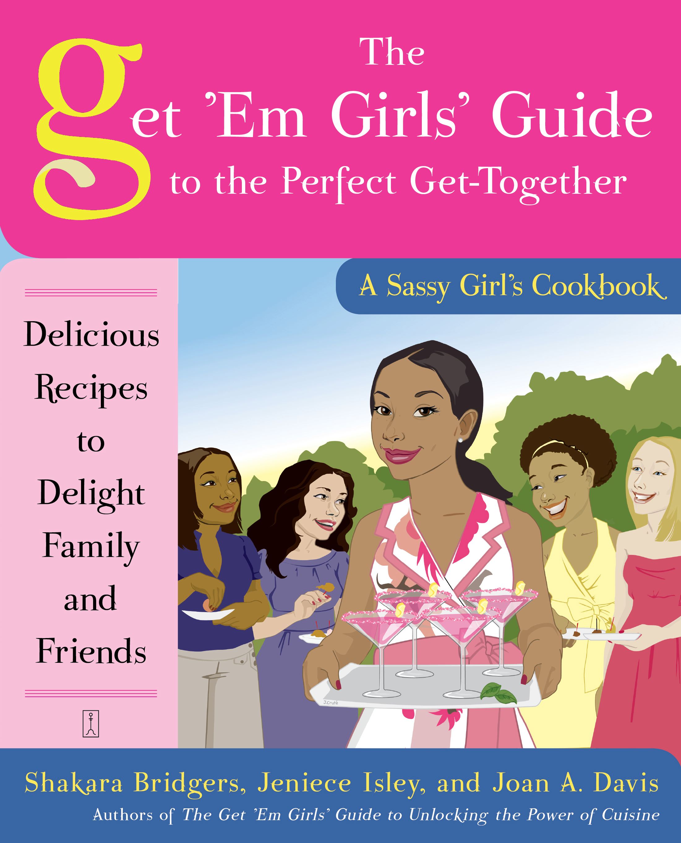 The Get 'Em Girls' Guide to the Perfect Get-Together  Delicious Recipes to Delight Family and Friends