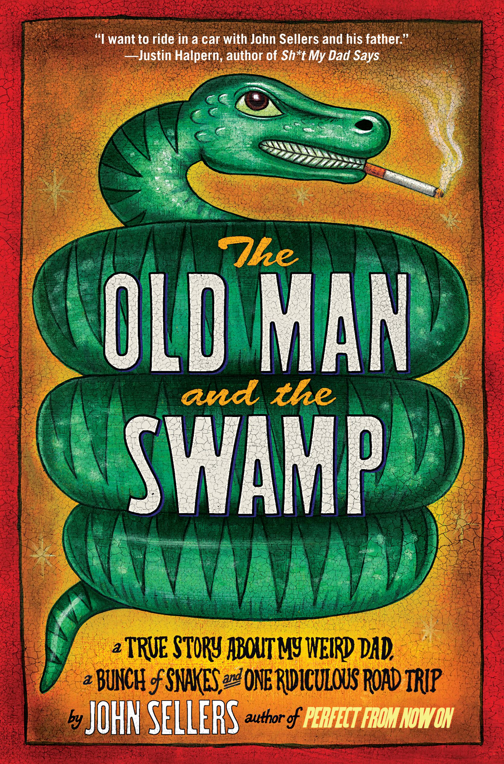 The Old Man and the Swamp  A True Story About My Weird Dad, a Bunch of Snakes, and One Ridiculous Road Trip