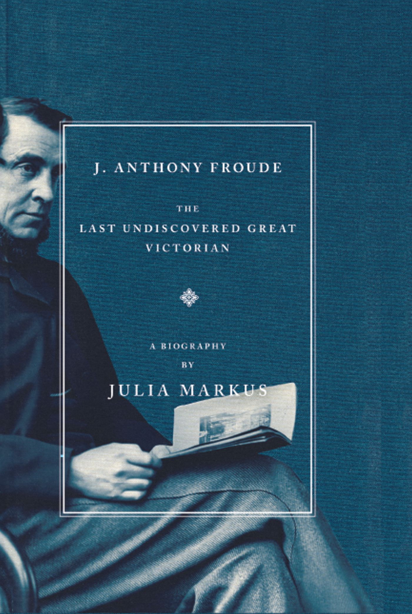 J. Anthony Froude The Last Undiscovered Great Victorian