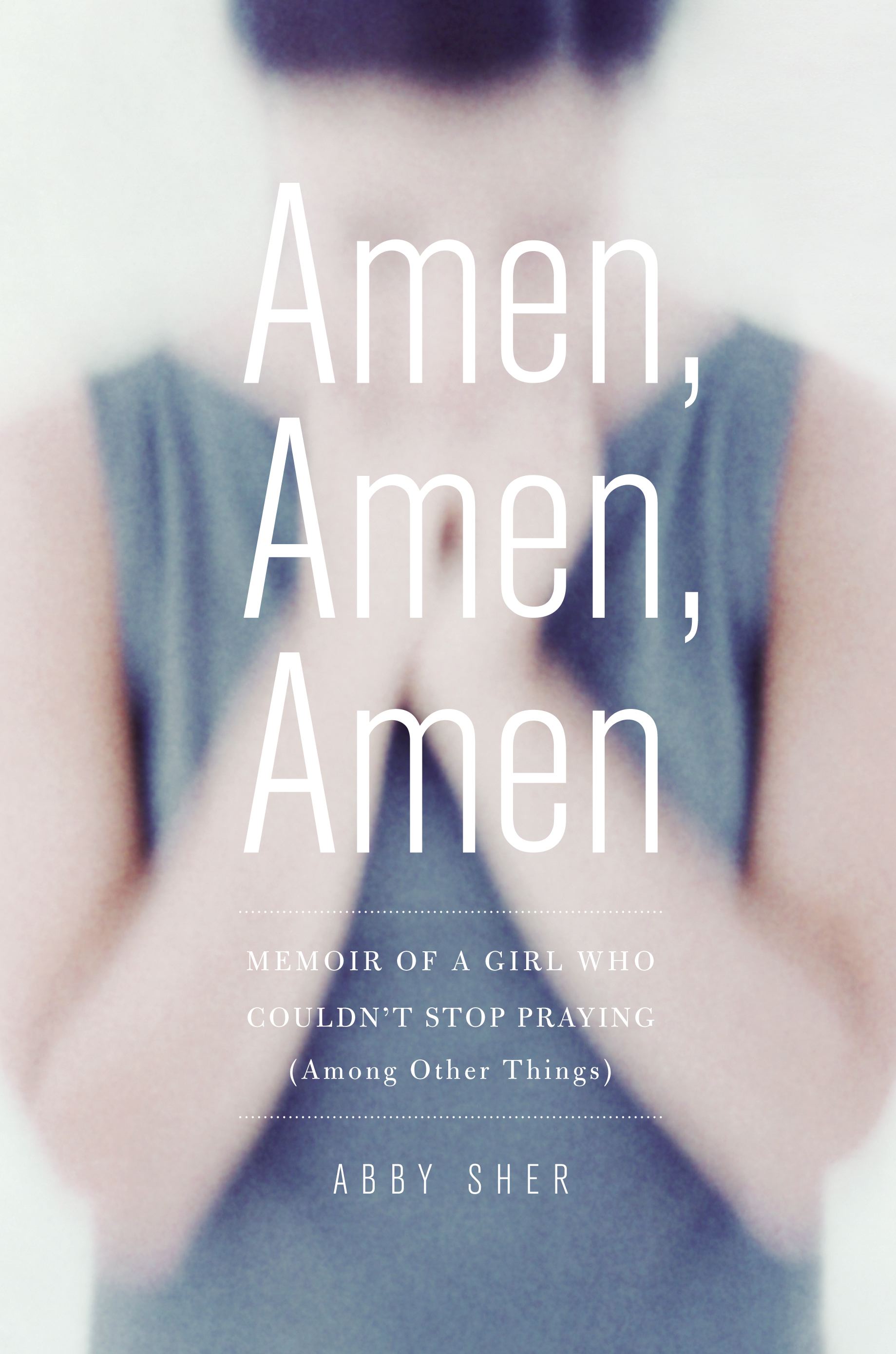 Amen, Amen, Amen Memoir of a Girl Who Couldn't Stop Praying (Among Other Things)