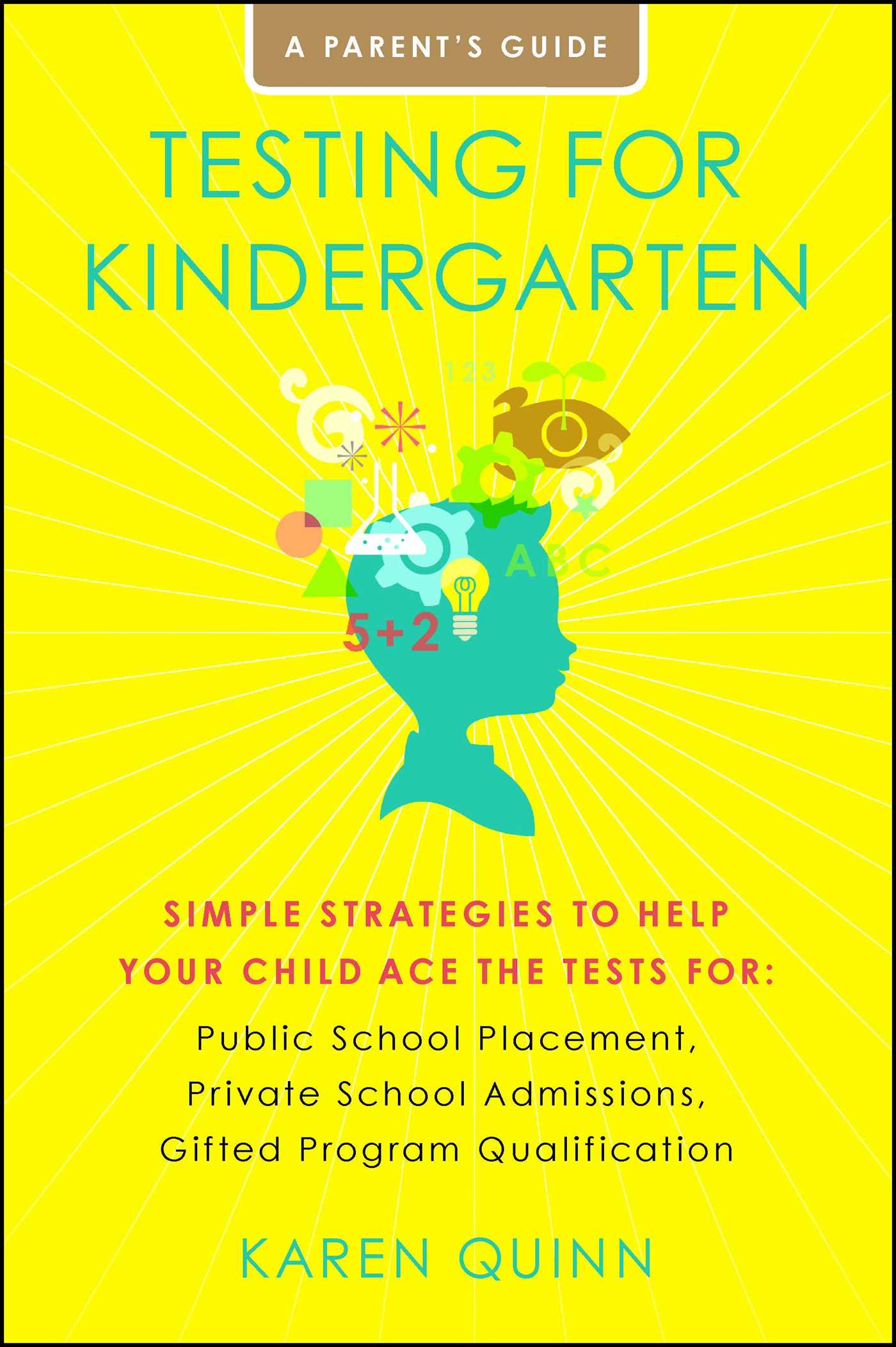 Testing for Kindergarten Simple Strategies to Help Your Child Ace the Tests for: Public School Placement, Private School Admissions, Gifted Program Qualification