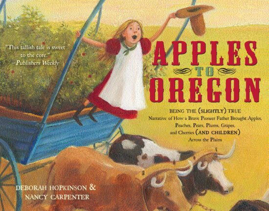 Apples to Oregon Being the (Slightly) True Narrative of How a Brave Pioneer Father Brought Apples, Peaches, Pears, Plums, Grapes, and Cherries (and Children) Across the Plains