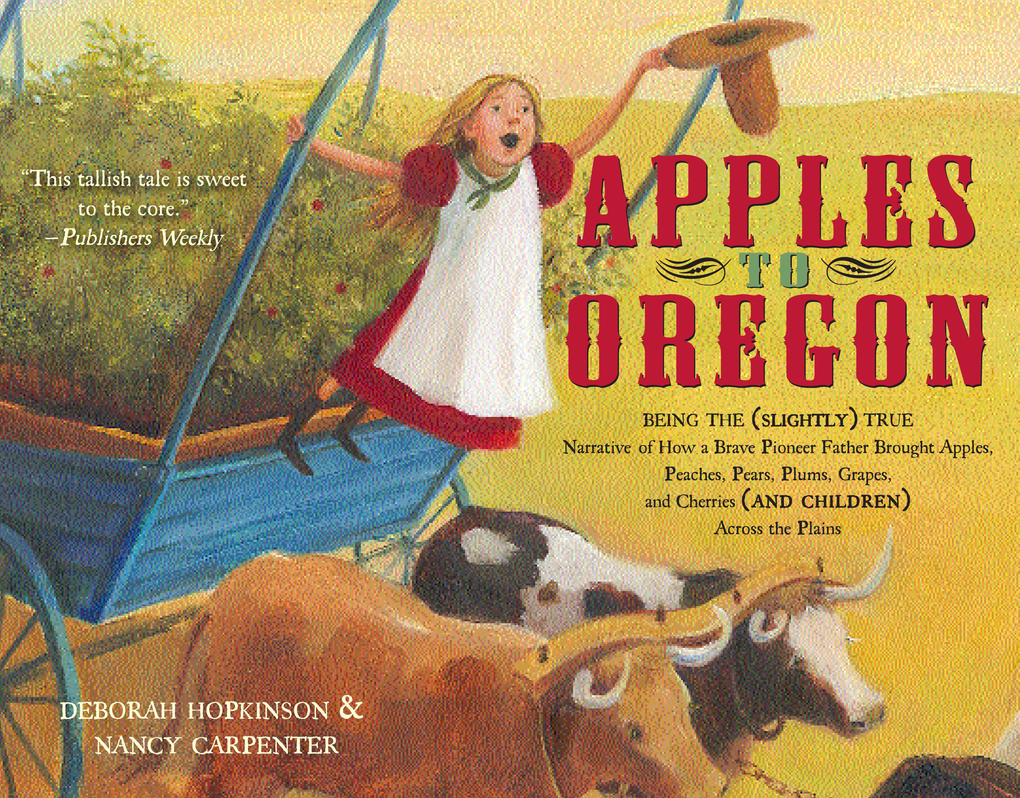 Apples to Oregon Being the (Slightly) True Narrative of How a Brave Pioneer Father Brought Apples, Peaches, Pears, Plums, Grapes, and Cherries (and Children) Across the Plains