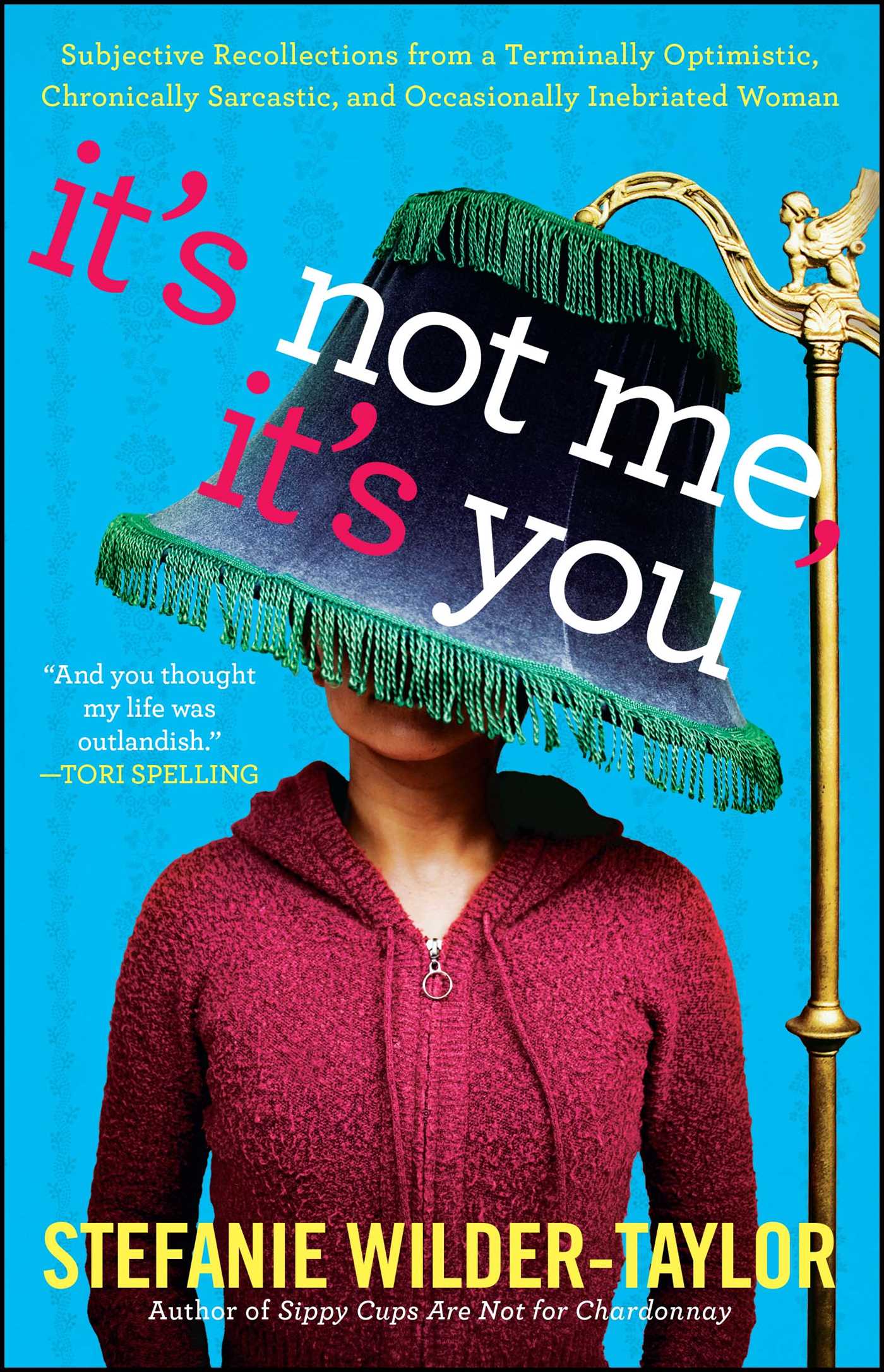 It's Not Me, It's You: Subjective Recollections from a Terminally Optomistic, Chronically Sarcastic and Occasionally Inebriated Woman