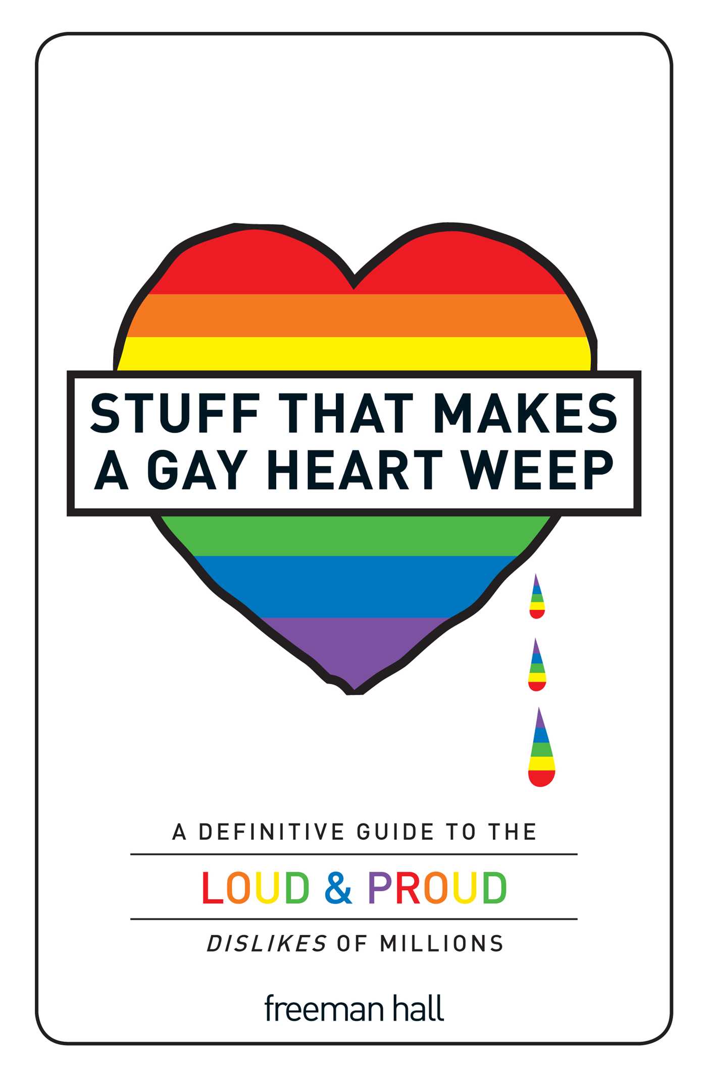 Stuff That Makes a Gay Heart Weep: A Definitive Guide to the Loud & Proud Dislikes of Millions