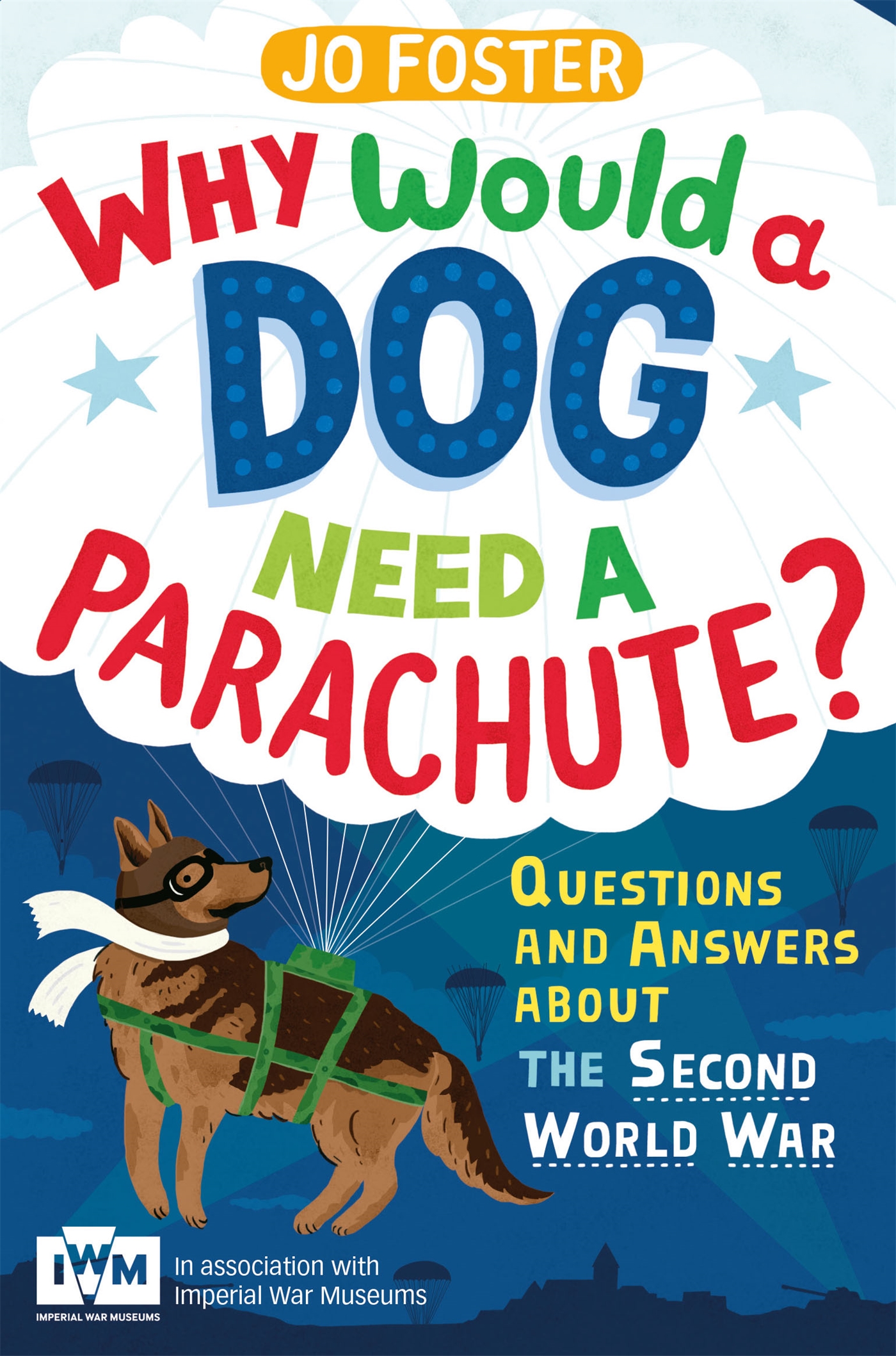 Why Would A Dog Need A Parachute? Questions and answers about the Second World War 1 Why Would A Dog Need A Parachute? Questions and answers about the Second World War