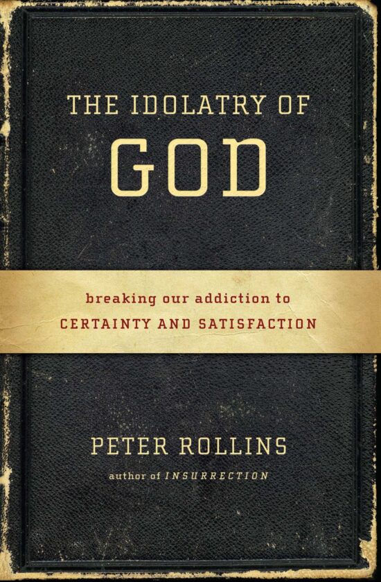 The Idolatry of God: Breaking Our Addiction to Certainty and Satisfaction